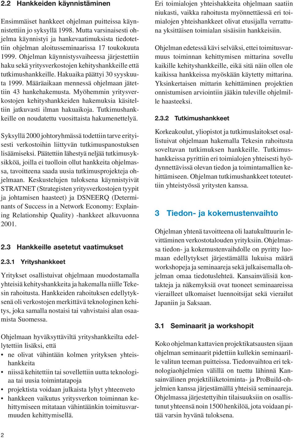 Ohjelman käynnistysvaiheessa järjestettiin haku sekä yritysverkostojen kehityshankkeille että tutkimushankkeille. Hakuaika päättyi 30 syyskuuta 1999.