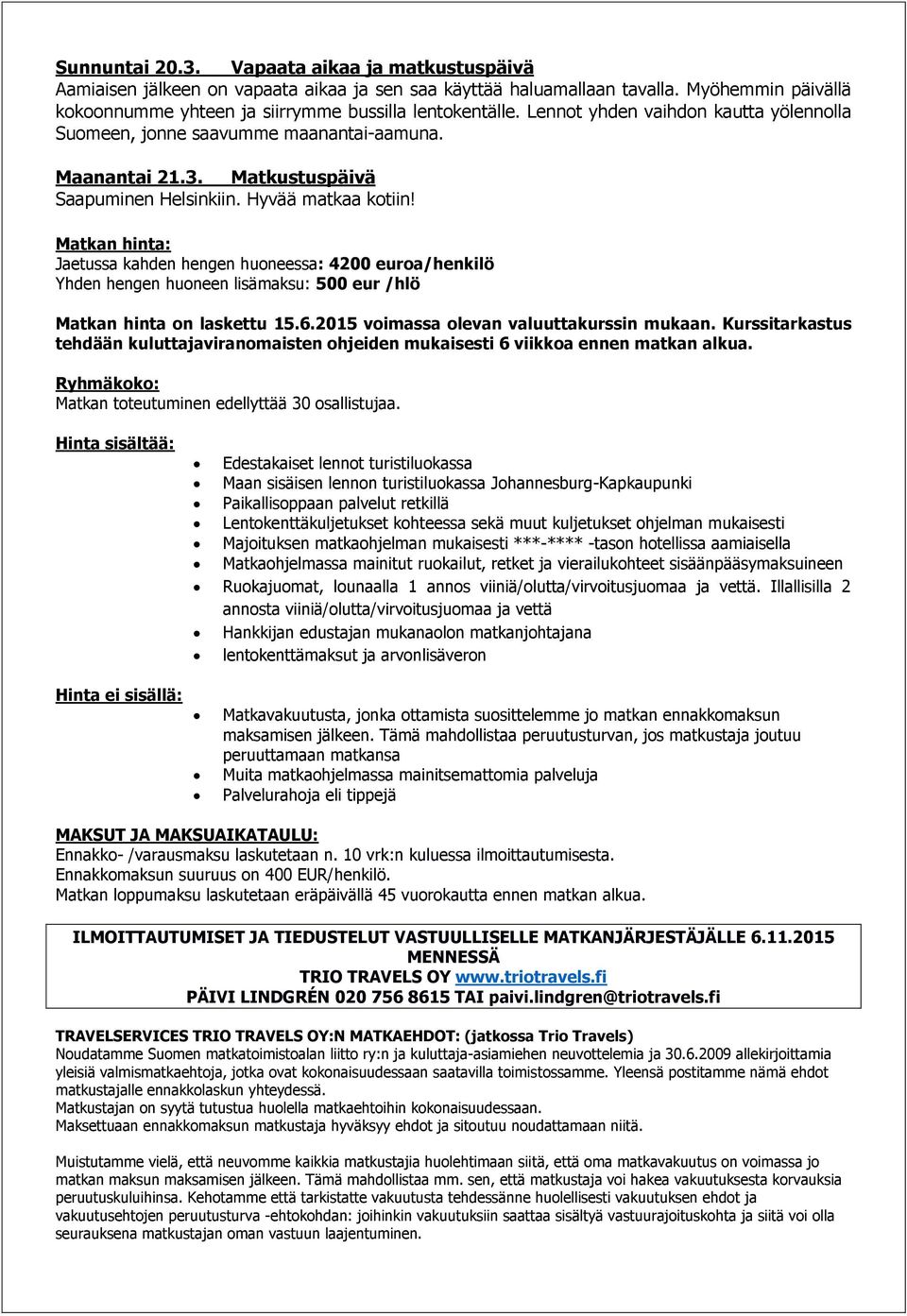 Matkan hinta: Jaetussa kahden hengen huoneessa: 4200 euroa/henkilö Yhden hengen huoneen lisämaksu: 500 eur /hlö Matkan hinta on laskettu 15.6.2015 voimassa olevan valuuttakurssin mukaan.