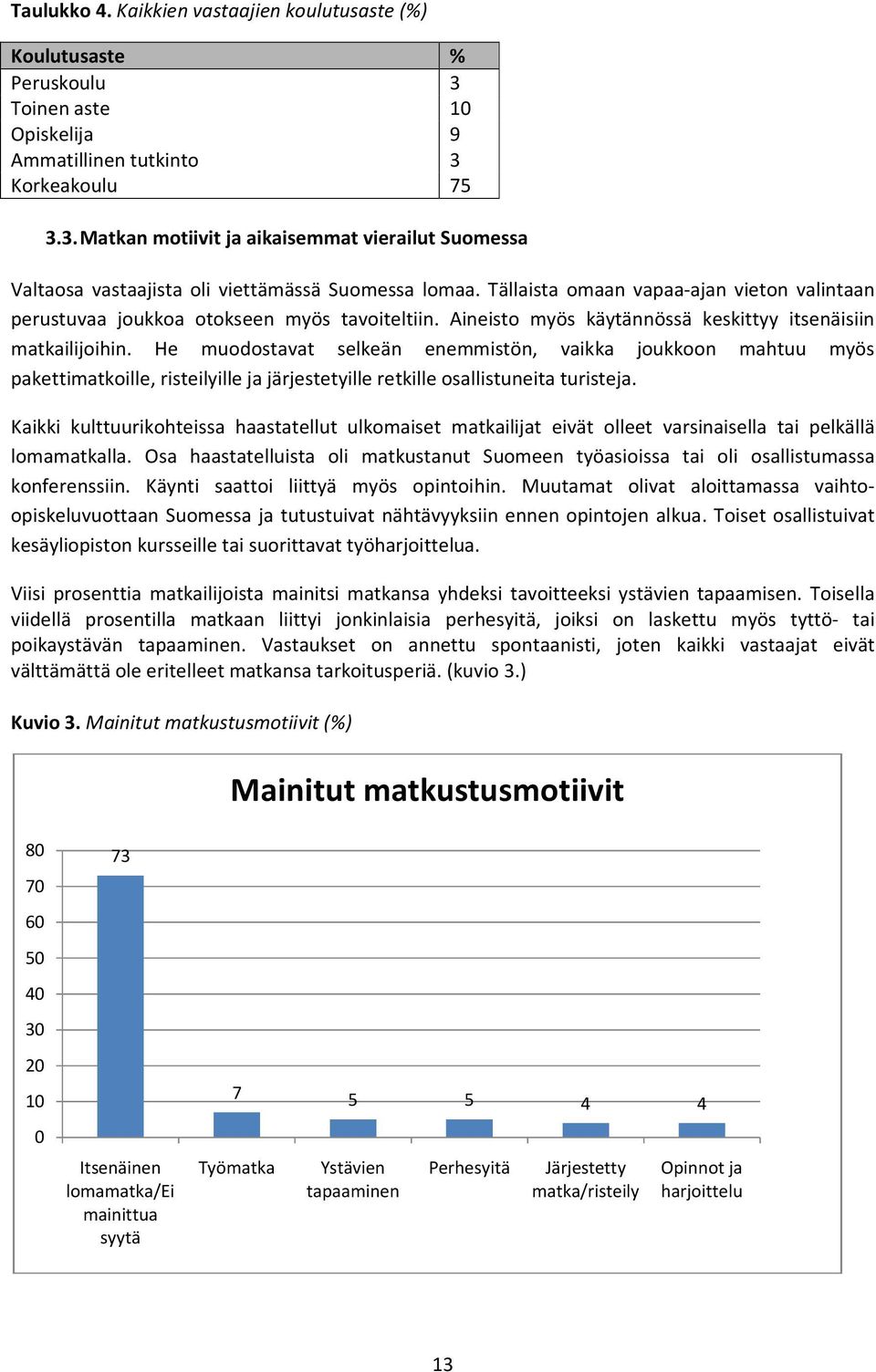 He muodostavat selkeän enemmistön, vaikka joukkoon mahtuu myös pakettimatkoille, risteilyille ja järjestetyille retkille osallistuneita turisteja.