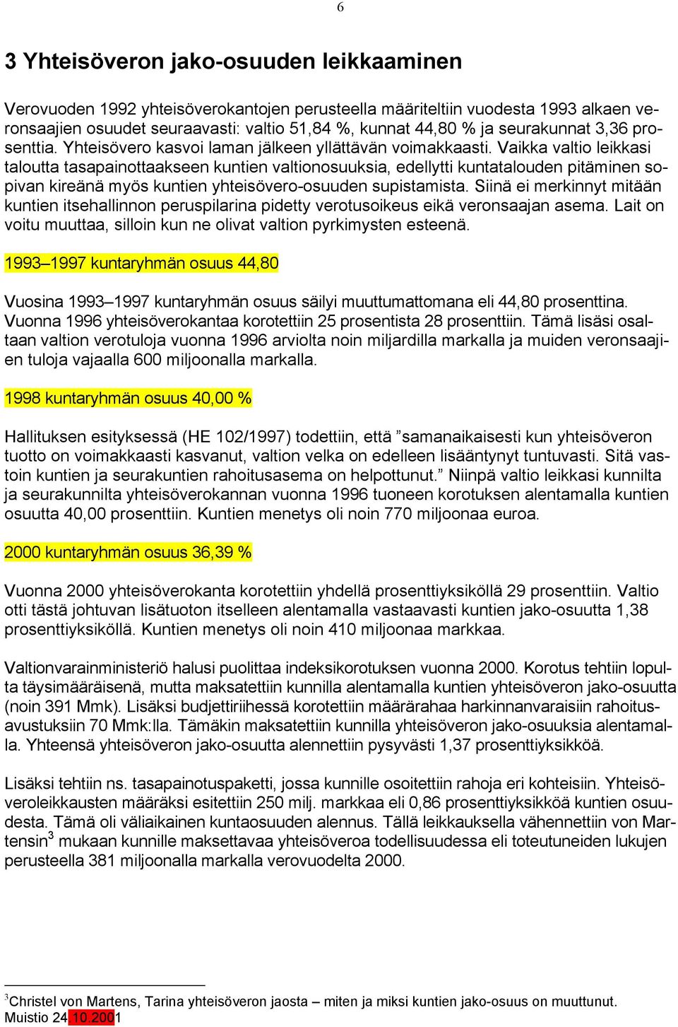 Vaikka valtio leikkasi taloutta tasapainottaakseen kuntien valtionosuuksia, edellytti kuntatalouden pitäminen sopivan kireänä myös kuntien yhteisövero-osuuden supistamista.