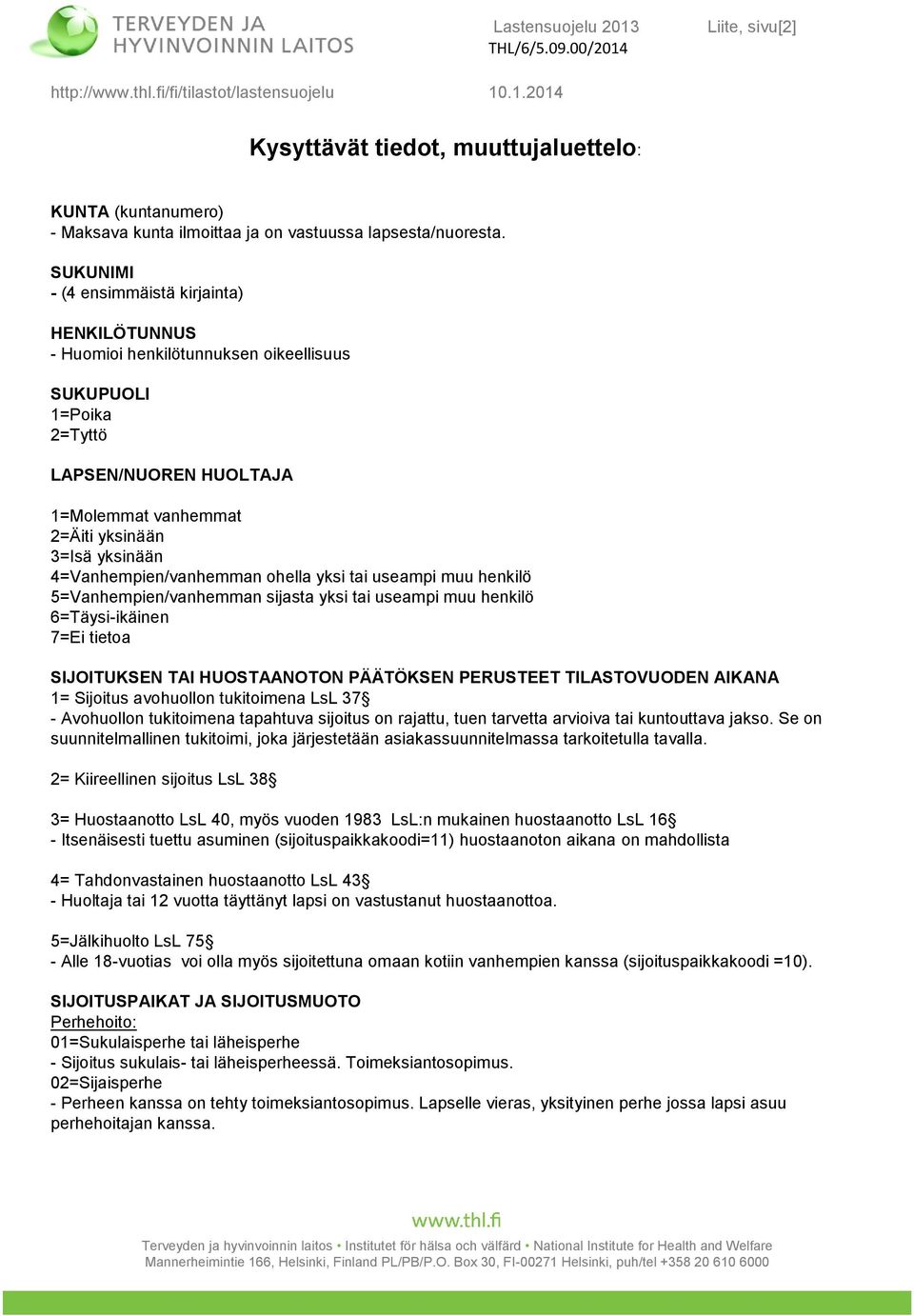 4=Vanhempien/vanhemman ohella yksi tai useampi muu henkilö 5=Vanhempien/vanhemman sijasta yksi tai useampi muu henkilö 6=Täysi-ikäinen 7=Ei tietoa SIJOITUKSEN TAI HUOSTAANOTON PÄÄTÖKSEN PERUSTEET