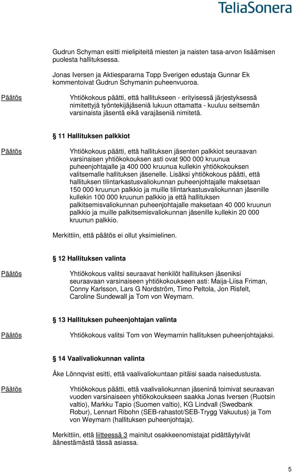 Yhtiökokous päätti, että hallitukseen - erityisessä järjestyksessä nimitettyjä työntekijäjäseniä lukuun ottamatta - kuuluu seitsemän varsinaista jäsentä eikä varajäseniä nimitetä.