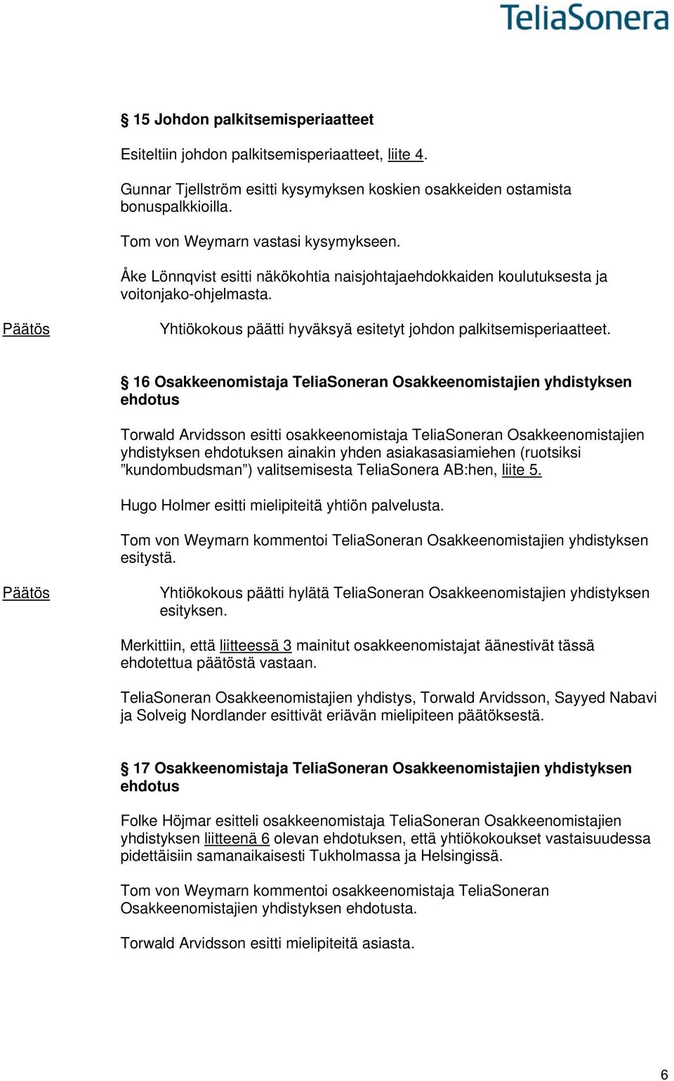 16 Osakkeenomistaja TeliaSoneran Osakkeenomistajien yhdistyksen ehdotus Torwald Arvidsson esitti osakkeenomistaja TeliaSoneran Osakkeenomistajien yhdistyksen ehdotuksen ainakin yhden