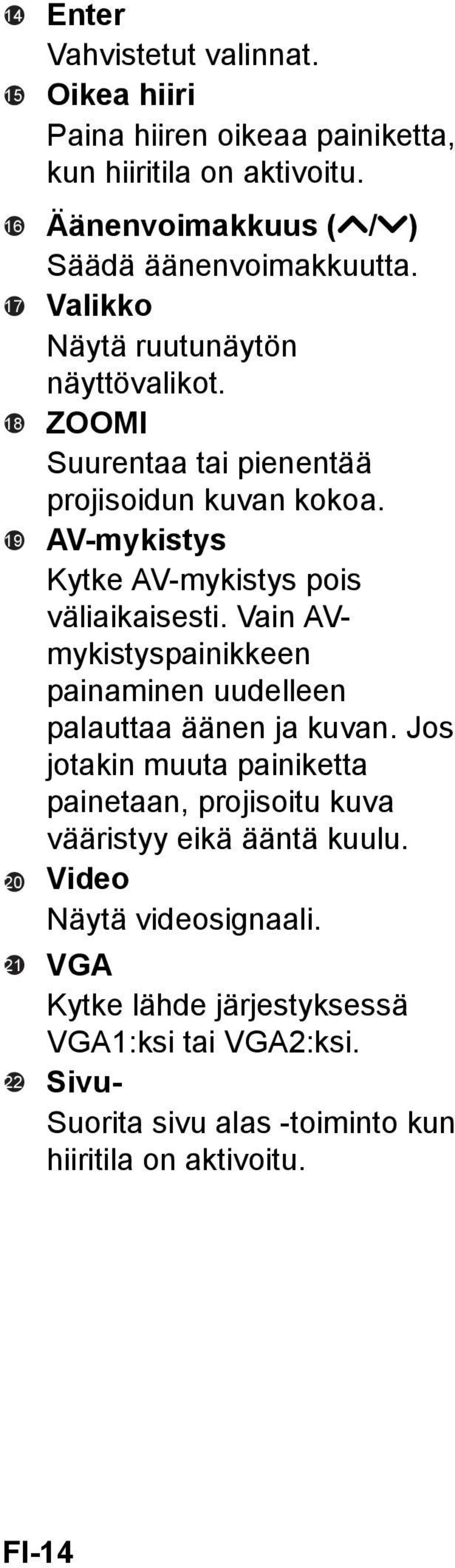 AV-mykistys Kytke AV-mykistys pois väliaikaisesti. Vain AVmykistyspainikkeen painaminen uudelleen palauttaa äänen ja kuvan.