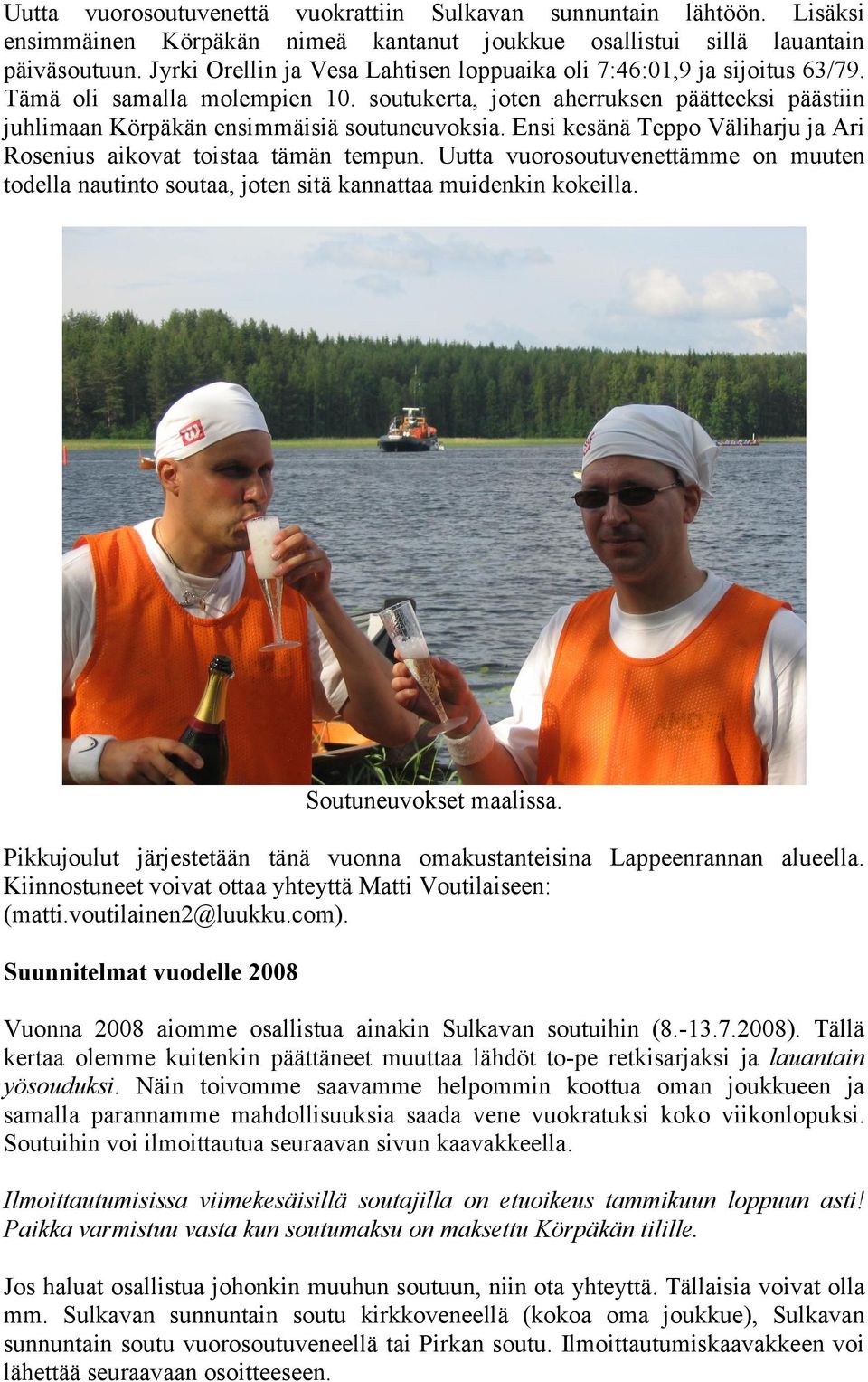 Ensi kesänä Teppo Väliharju ja Ari Rosenius aikovat toistaa tämän tempun. Uutta vuorosoutuvenettämme on muuten todella nautinto soutaa, joten sitä kannattaa muidenkin kokeilla.