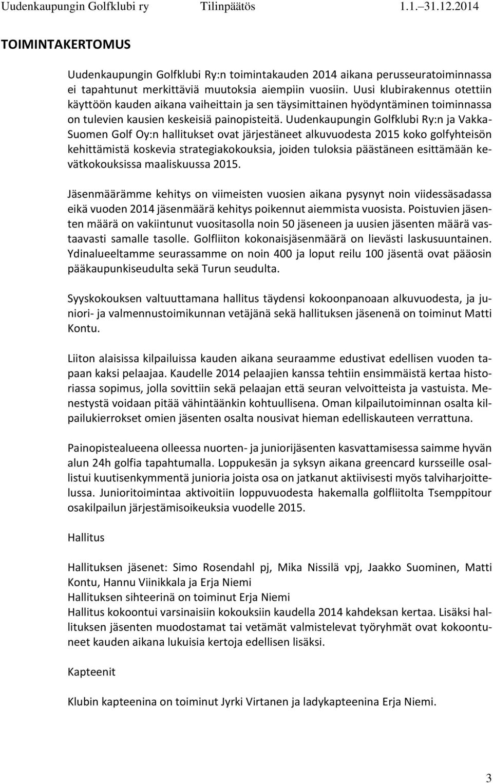 Uudenkaupungin Golfklubi Ry:n ja Vakka- Suomen Golf Oy:n hallitukset ovat järjestäneet alkuvuodesta 2015 koko golfyhteisön kehittämistä koskevia strategiakokouksia, joiden tuloksia päästäneen