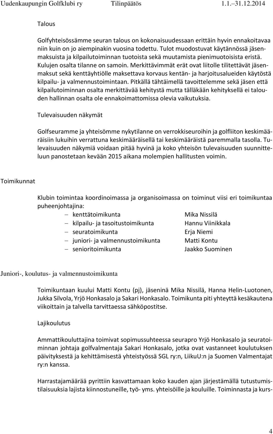 Merkittävimmät erät ovat liitolle tilitettävät jäsenmaksut sekä kenttäyhtiölle maksettava korvaus kentän- ja harjoitusalueiden käytöstä kilpailu- ja valmennustoimintaan.