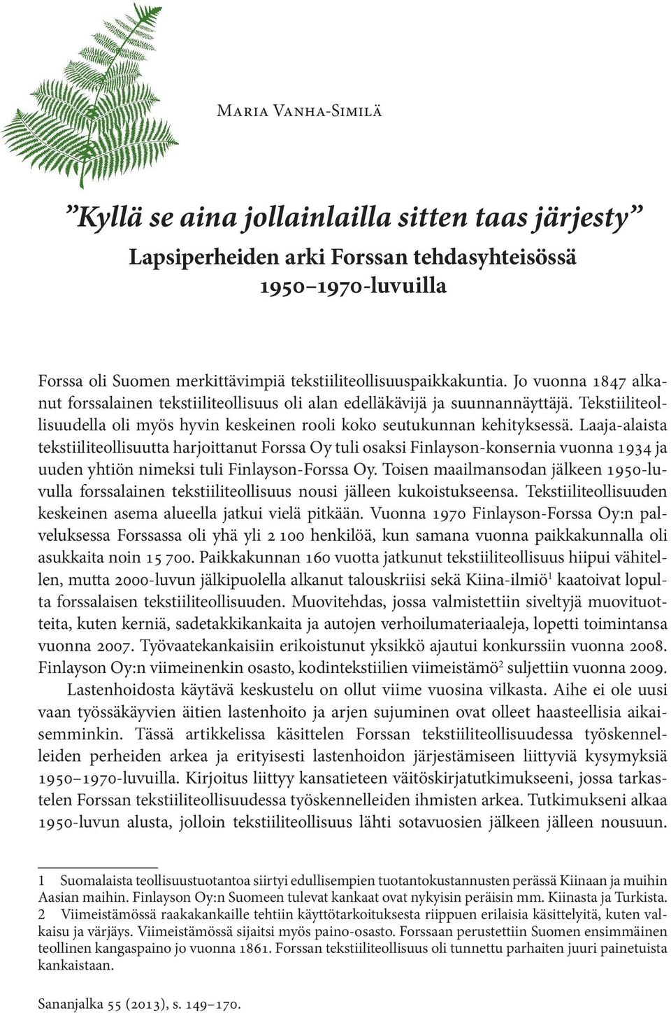 Laaja-alaista tekstiiliteollisuutta harjoittanut Forssa Oy tuli osaksi Finlayson-konsernia vuonna 1934 ja uuden yhtiön nimeksi tuli Finlayson-Forssa Oy.