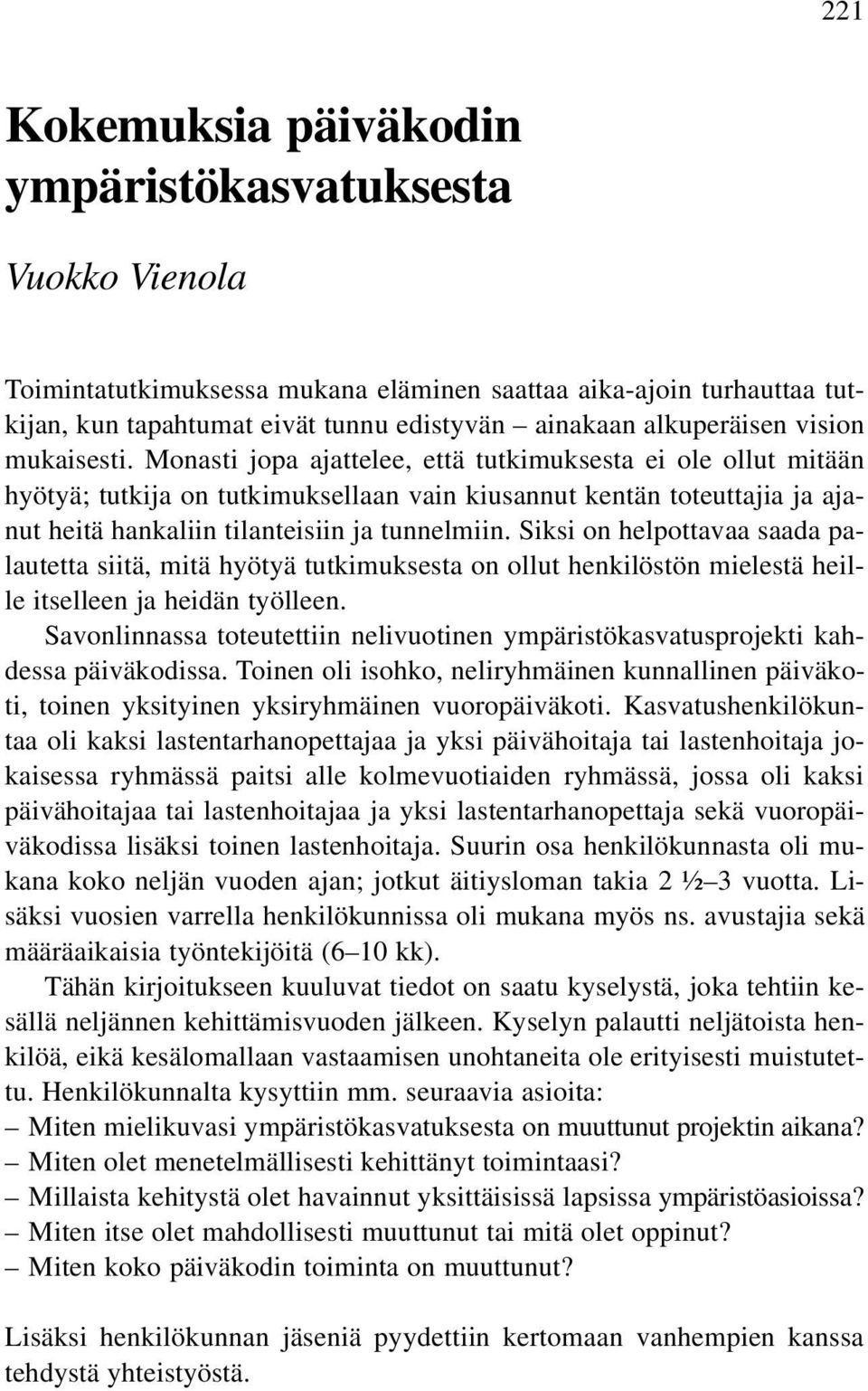 Monasti jopa ajattelee, että tutkimuksesta ei ole ollut mitään hyötyä; tutkija on tutkimuksellaan vain kiusannut kentän toteuttajia ja ajanut heitä hankaliin tilanteisiin ja tunnelmiin.