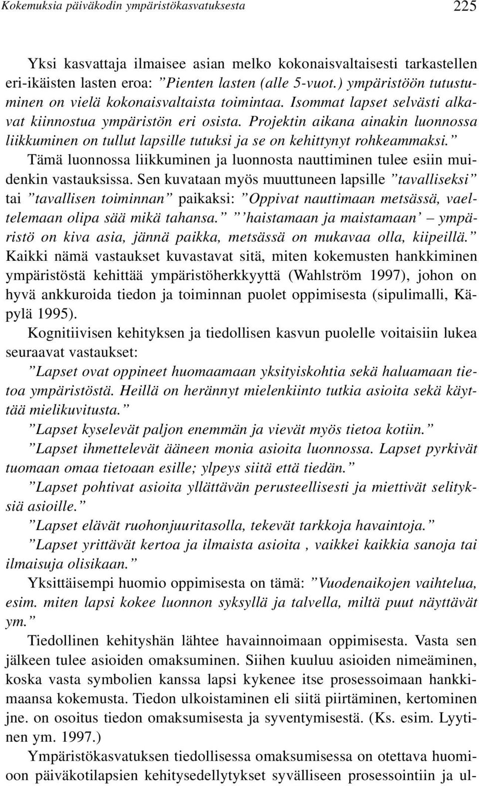 Projektin aikana ainakin luonnossa liikkuminen on tullut lapsille tutuksi ja se on kehittynyt rohkeammaksi. Tämä luonnossa liikkuminen ja luonnosta nauttiminen tulee esiin muidenkin vastauksissa.