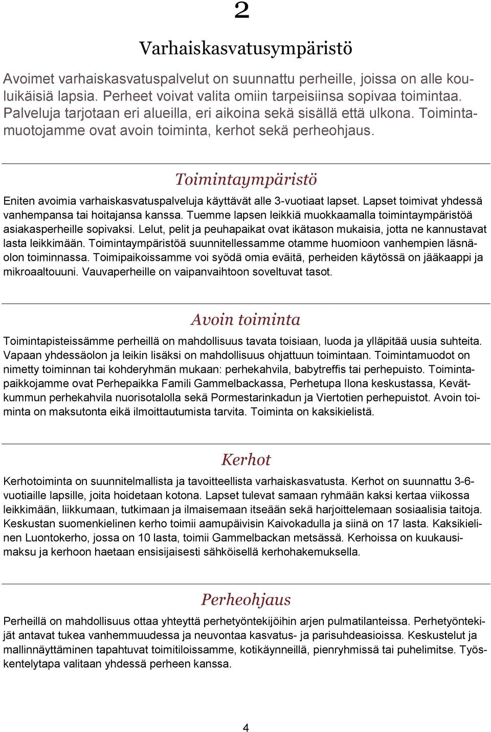 Toimintaympäristö Eniten avoimia varhaiskasvatuspalveluja käyttävät alle 3-vuotiaat lapset. Lapset toimivat yhdessä vanhempansa tai hoitajansa kanssa.