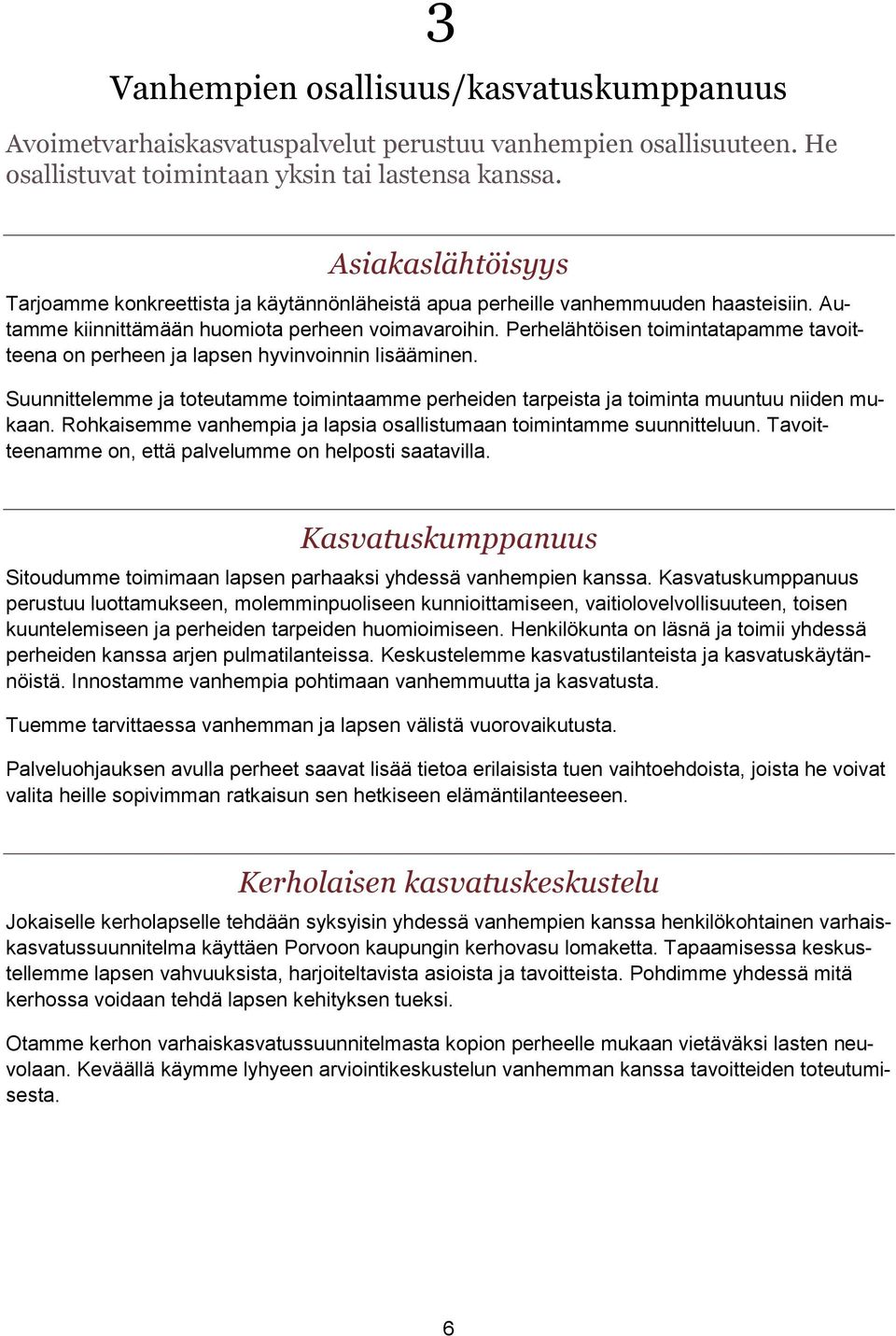 Perhelähtöisen toimintatapamme tavoitteena on perheen ja lapsen hyvinvoinnin lisääminen. Suunnittelemme ja toteutamme toimintaamme perheiden tarpeista ja toiminta muuntuu niiden mukaan.