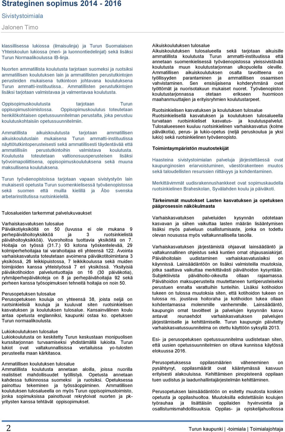 ammatti-instituutissa.. Ammatillisten perustutkintojen lisäksi tarjotaan valmistavaa ja valmentavaa koulutusta. Oppisopimuskoulutusta tarjotaan Turun oppisopimustoimistossa.