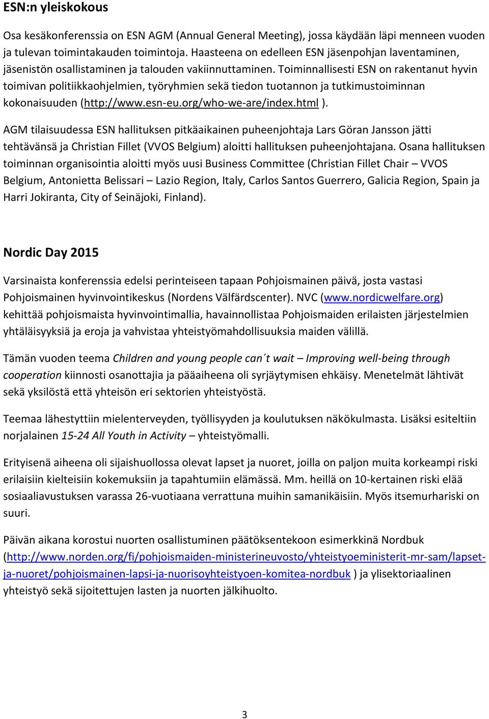 Toiminnallisesti ESN on rakentanut hyvin toimivan politiikkaohjelmien, työryhmien sekä tiedon tuotannon ja tutkimustoiminnan kokonaisuuden (http://www.esn-eu.org/who-we-are/index.html ).