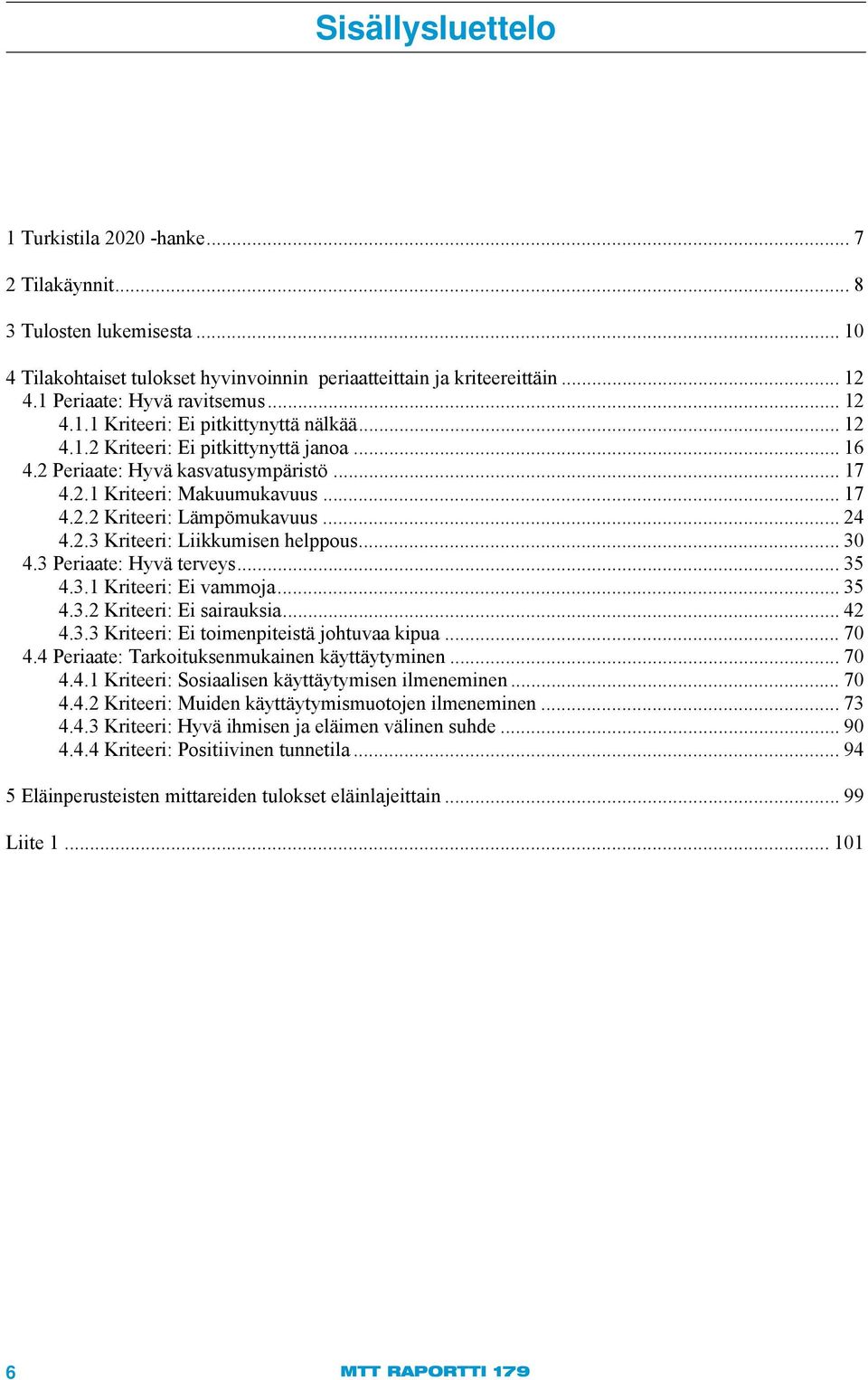 .. 17 4.2.2 Kriteeri: Lämpömukavuus... 24 4.2.3 Kriteeri: Liikkumisen helppous... 30 4.3 Periaate: Hyvä terveys... 35 4.3.1 Kriteeri: Ei vammoja... 35 4.3.2 Kriteeri: Ei sairauksia... 42 4.3.3 Kriteeri: Ei toimenpiteistä johtuvaa kipua.