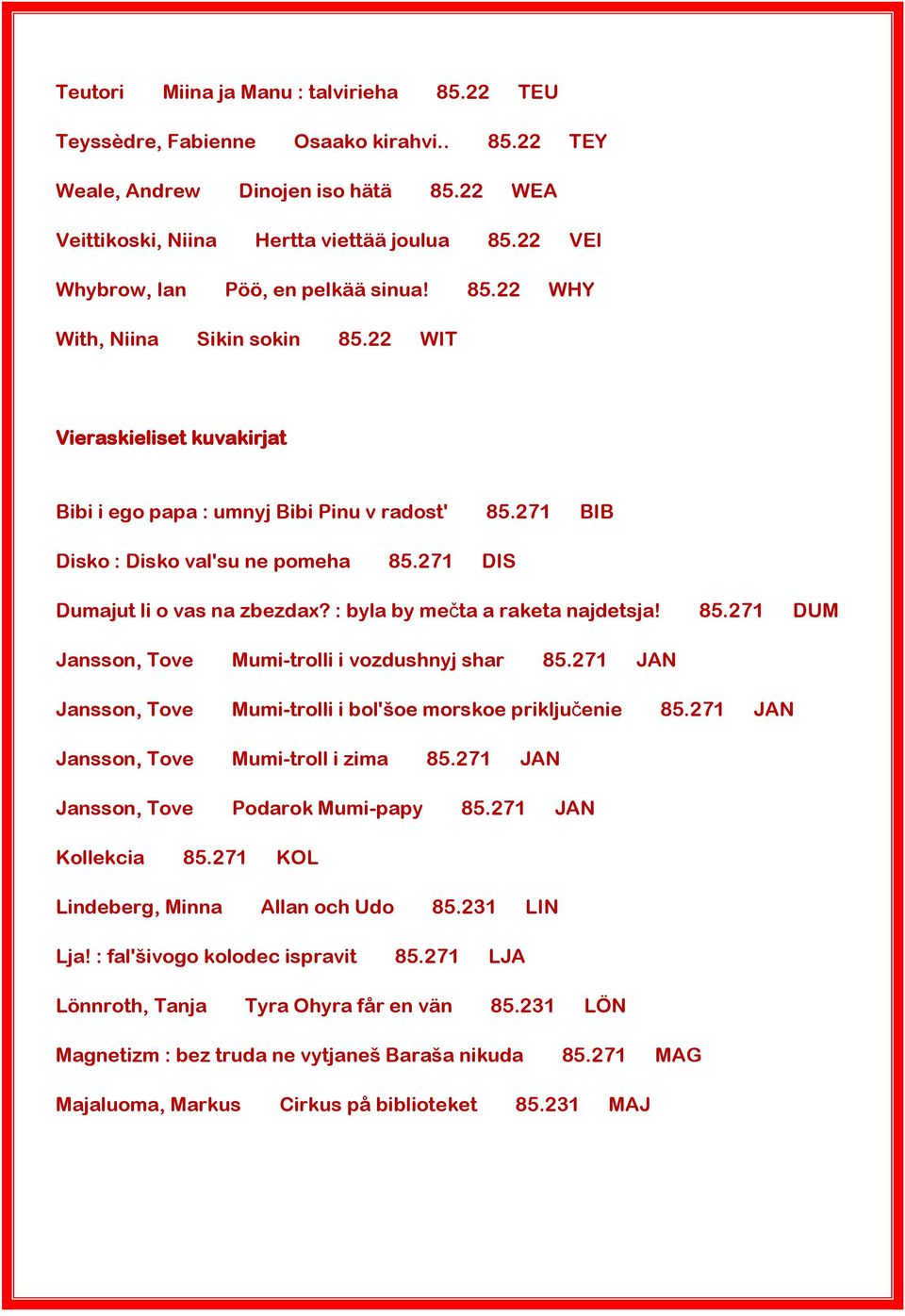 271 BIB Disko : Disko val'su ne pomeha 85.271 DIS Dumajut li o vas na zbezdax? : byla by mečta a raketa najdetsja! 85.271 DUM Jansson, Tove Mumi-trolli i vozdushnyj shar 85.