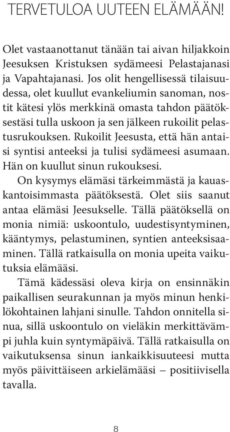 Rukoilit Jeesusta, että hän antaisi syntisi anteeksi ja tulisi sydämeesi asumaan. Hän on kuullut sinun rukouksesi. On kysymys elämäsi tärkeimmästä ja kauaskantoisimmasta päätöksestä.