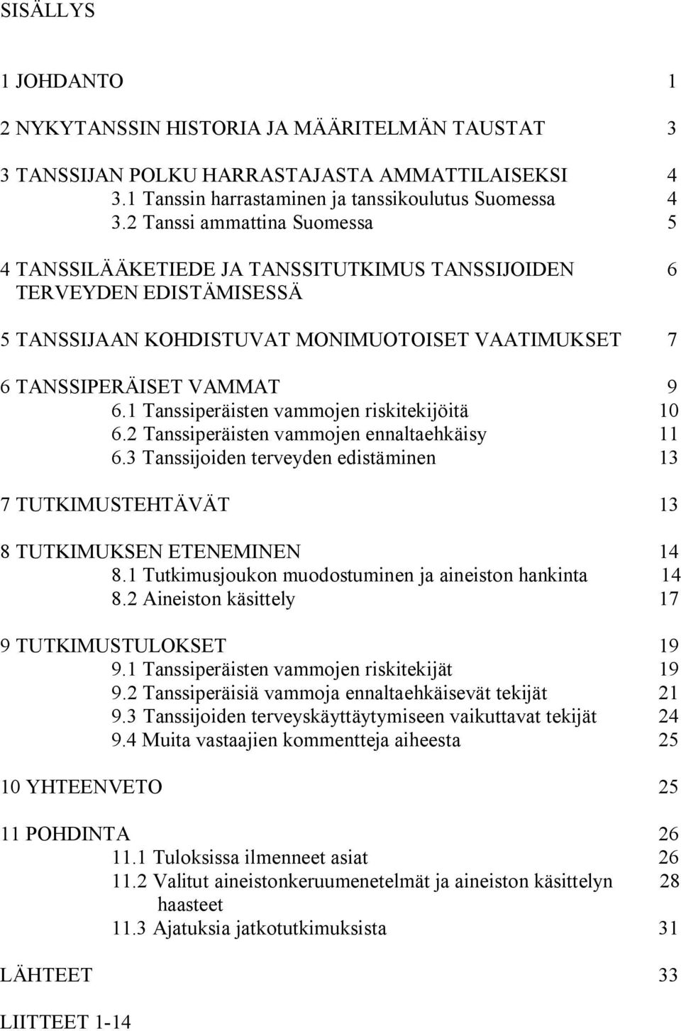 1 Tanssiperäisten vammojen riskitekijöitä 10 6.2 Tanssiperäisten vammojen ennaltaehkäisy 11 6.3 Tanssijoiden terveyden edistäminen 13 7 TUTKIMUSTEHTÄVÄT 13 8 TUTKIMUKSEN ETENEMINEN 14 8.