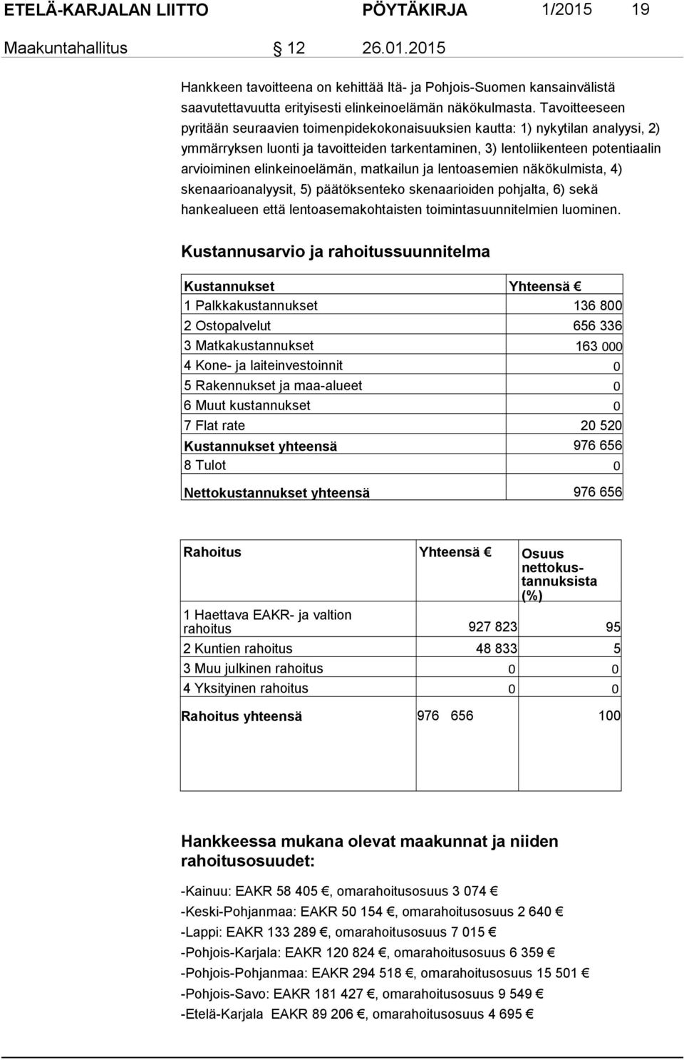 elinkeinoelämän, matkailun ja lentoasemien näkökulmista, 4) skenaarioanalyysit, 5) päätöksenteko skenaarioiden pohjalta, 6) sekä hankealueen että lentoasemakohtaisten toimintasuunnitelmien luominen.