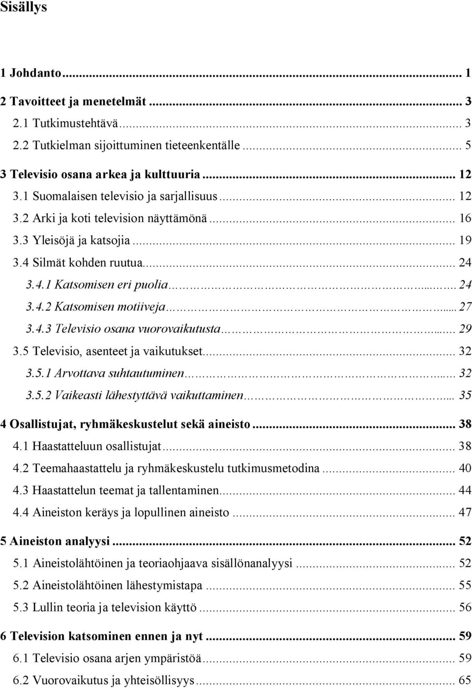 .. 27 3.4.3 Televisio osana vuorovaikutusta.... 29 3.5 Televisio, asenteet ja vaikutukset... 32 3.5.1 Arvottava suhtautuminen.. 32 3.5.2 Vaikeasti lähestyttävä vaikuttaminen.