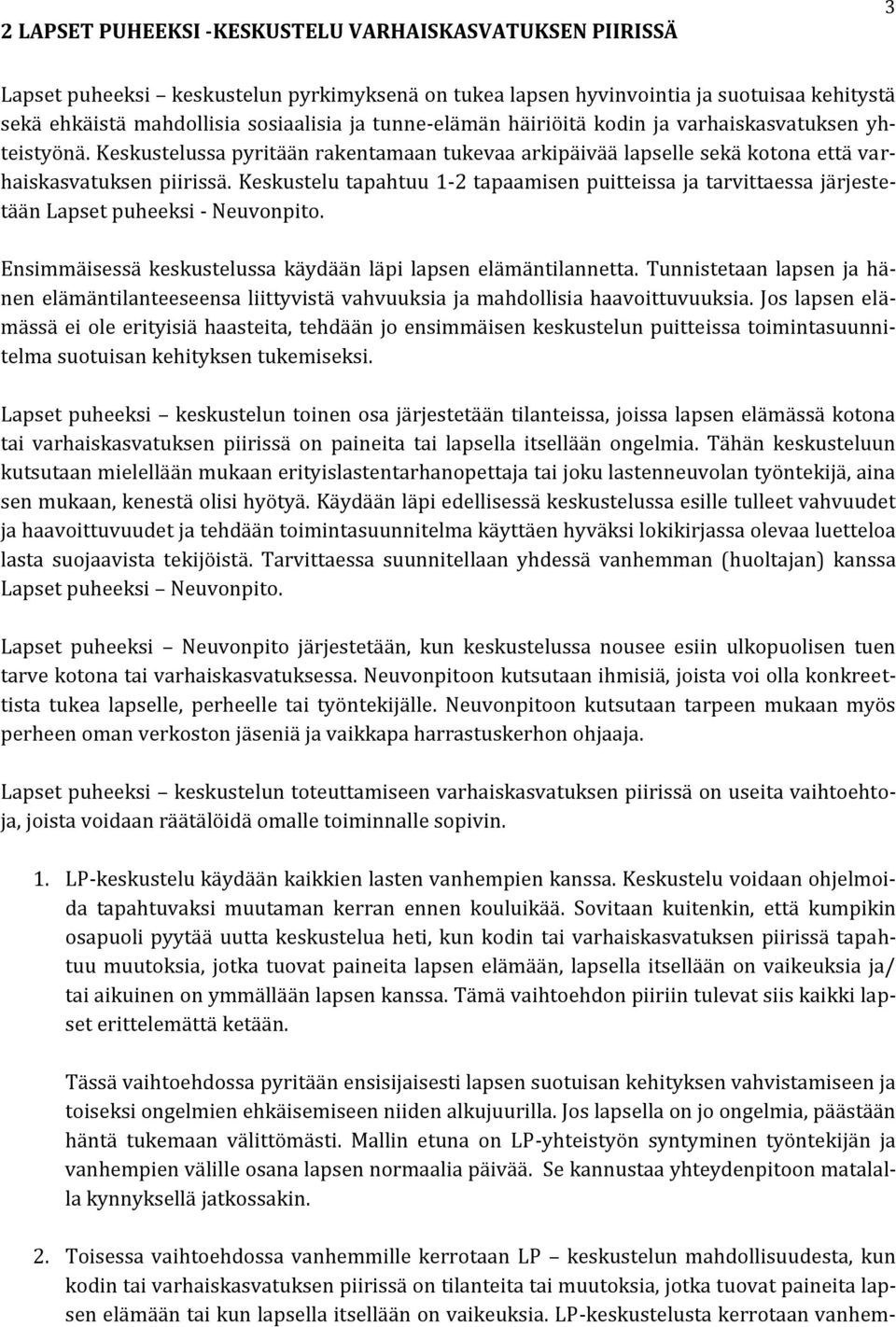 Keskustelu tapahtuu 1-2 tapaamisen puitteissa ja tarvittaessa järjestetään Lapset puheeksi - Neuvonpito. Ensimmäisessä keskustelussa käydään läpi lapsen elämäntilannetta.