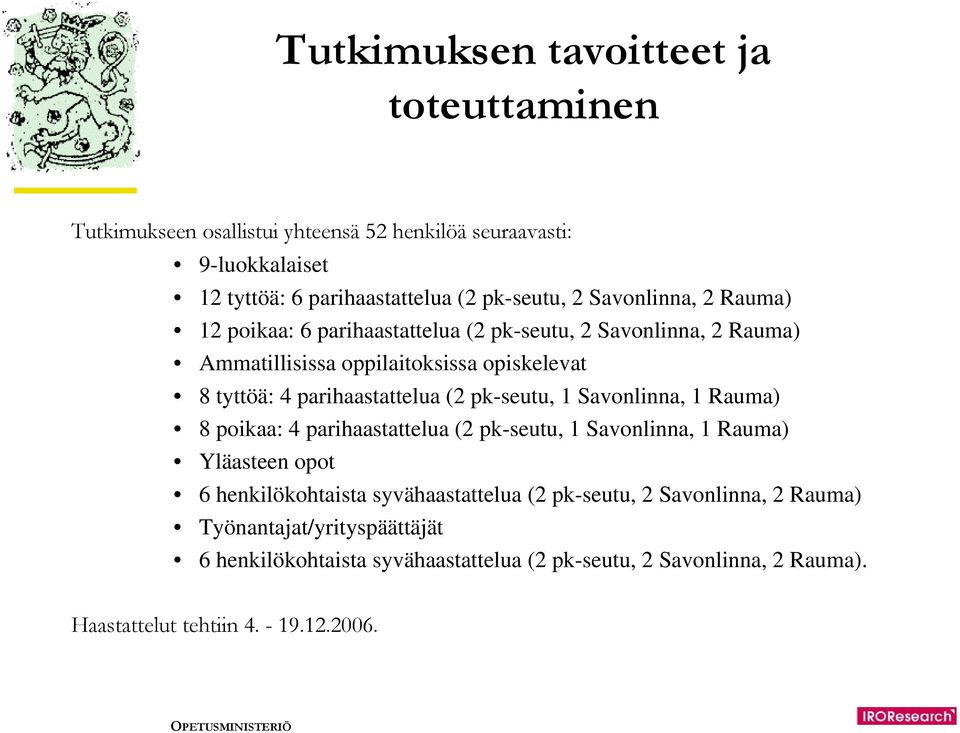 (2 pk-seutu, 1 Savonlinna, 1 Rauma) 8 poikaa: 4 parihaastattelua (2 pk-seutu, 1 Savonlinna, 1 Rauma) Yläasteen opot 6 henkilökohtaista syvähaastattelua (2