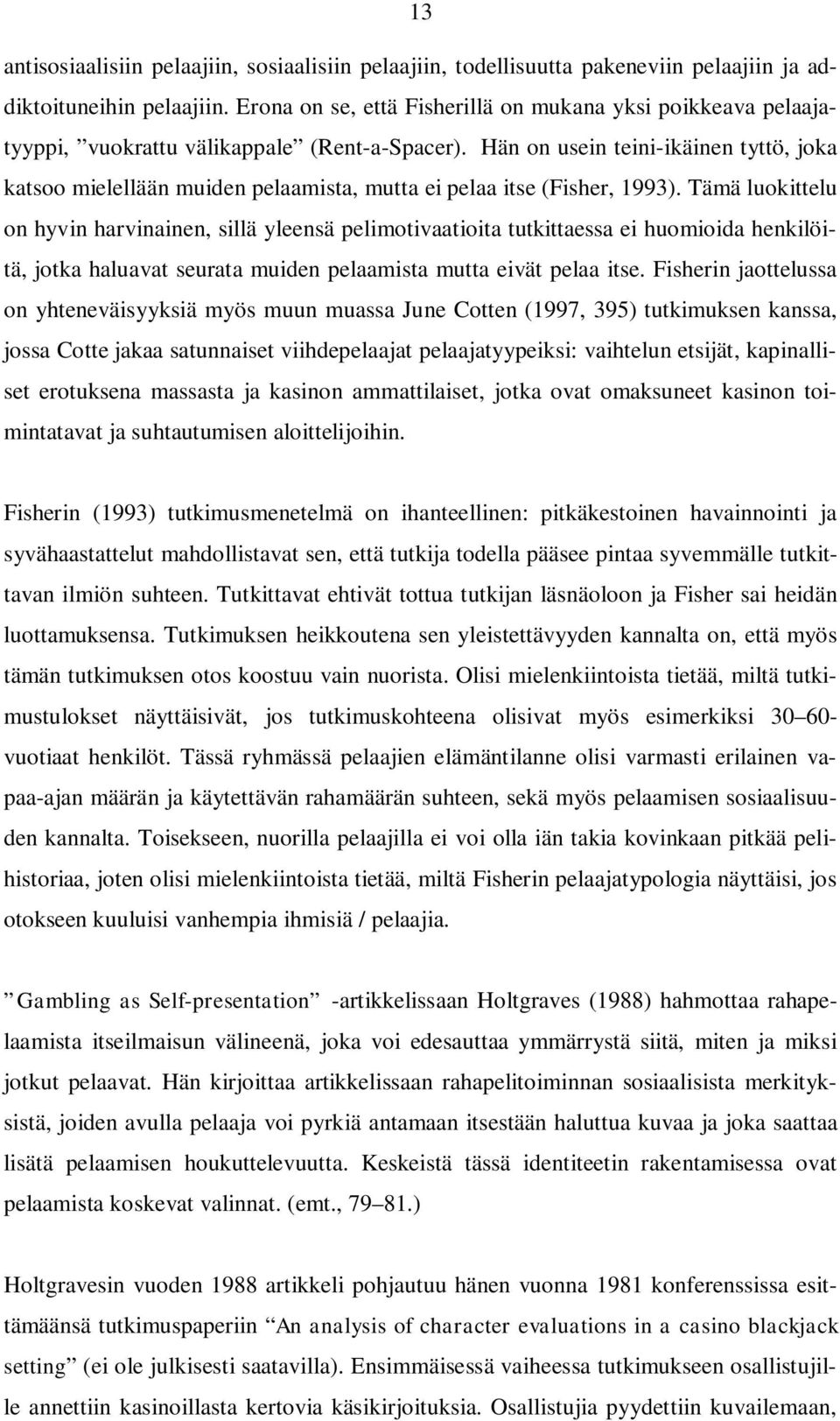 Hän on usein teini-ikäinen tyttö, joka katsoo mielellään muiden pelaamista, mutta ei pelaa itse (Fisher, 1993).