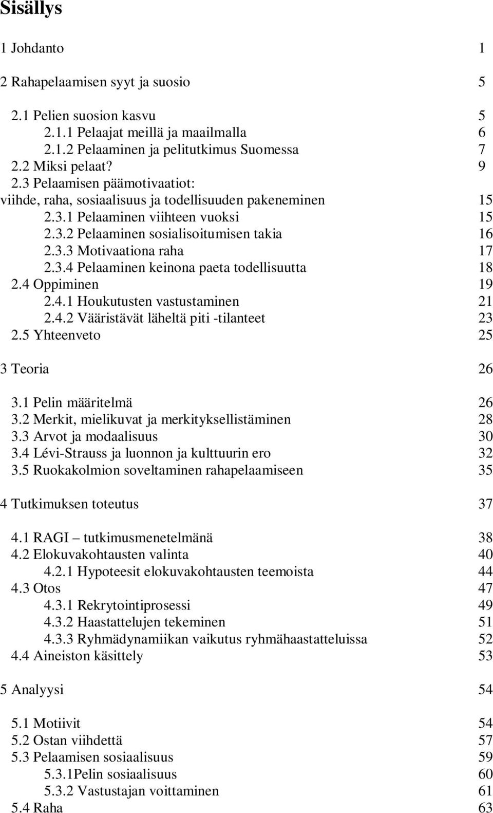 4 Oppiminen 19 2.4.1 Houkutusten vastustaminen 21 2.4.2 Vääristävät läheltä piti -tilanteet 23 2.5 Yhteenveto 25 3 Teoria 26 3.1 Pelin määritelmä 26 3.