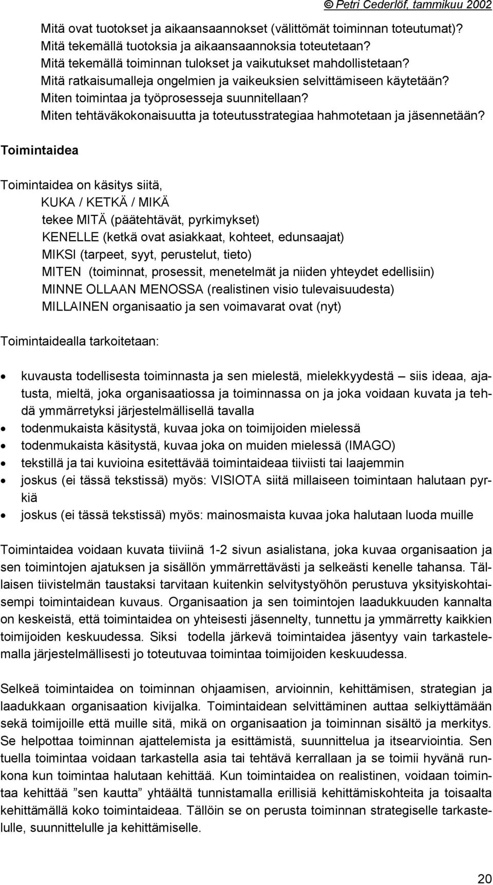 Toimintaidea Toimintaidea on käsitys siitä, KUKA / KETKÄ / MIKÄ tekee MITÄ (päätehtävät, pyrkimykset) KENELLE (ketkä ovat asiakkaat, kohteet, edunsaajat) MIKSI (tarpeet, syyt, perustelut, tieto)