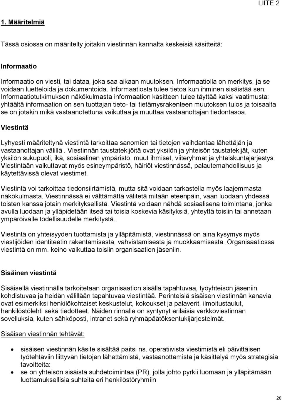 Informaatiotutkimuksen näkökulmasta informaation käsitteen tulee täyttää kaksi vaatimusta: yhtäältä informaation on sen tuottajan tieto- tai tietämysrakenteen muutoksen tulos ja toisaalta se on