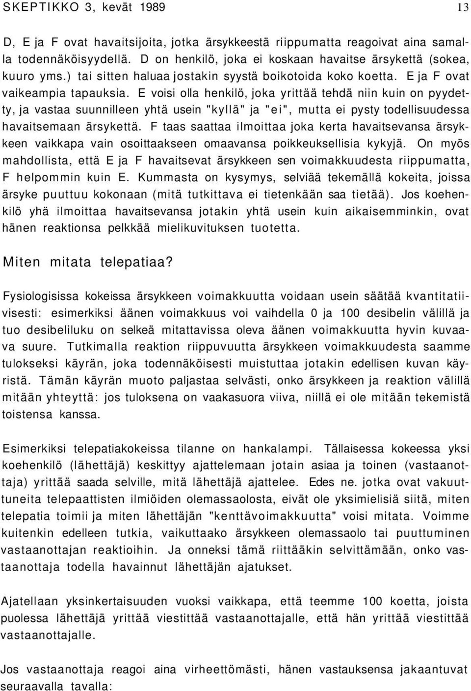 E voisi olla henkilö, joka yrittää tehdä niin kuin on pyydetty, ja vastaa suunnilleen yhtä usein "kyllä" ja "ei", mutta ei pysty todellisuudessa havaitsemaan ärsykettä.