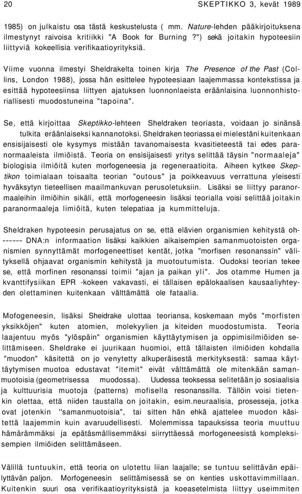 Viime vuonna ilmestyi Sheldrakelta toinen kirja The Presence of the Past (Collins, London 1988), jossa hän esittelee hypoteesiaan laajemmassa kontekstissa ja esittää hypoteesiinsa liittyen ajatuksen