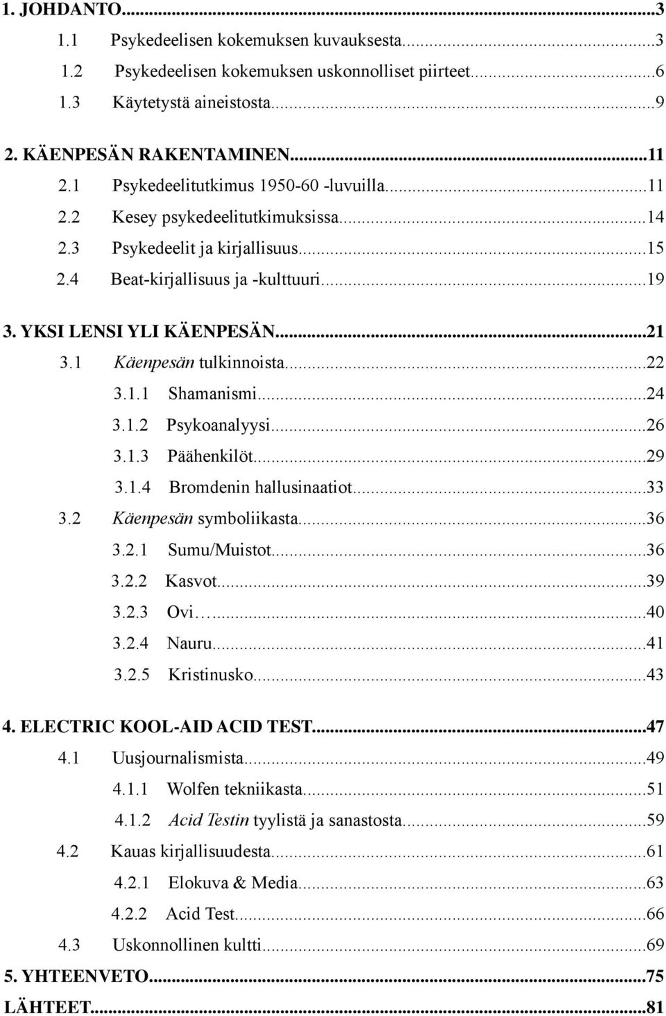 1 Käenpesän tulkinnoista...22 3.1.1 Shamanismi...24 3.1.2 Psykoanalyysi...26 3.1.3 Päähenkilöt...29 3.1.4 Bromdenin hallusinaatiot...33 3.2 Käenpesän symboliikasta...36 3.2.1 Sumu/Muistot...36 3.2.2 Kasvot.