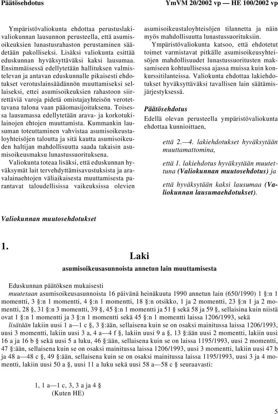 Ensimmäisessä edellytetään hallituksen valmistelevan ja antavan eduskunnalle pikaisesti ehdotukset verotuslainsäädännön muuttamiseksi sellaiseksi, ettei asumisoikeuksien rahastoon siirrettäviä varoja