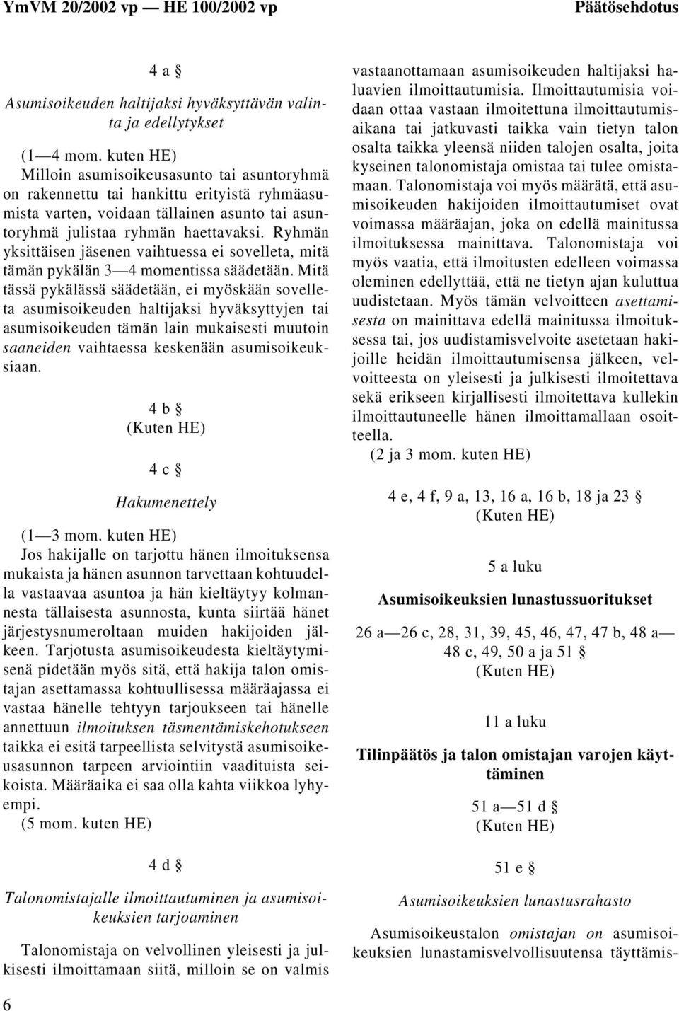 Ryhmän yksittäisen jäsenen vaihtuessa ei sovelleta, mitä tämän pykälän 3 4 momentissa säädetään.