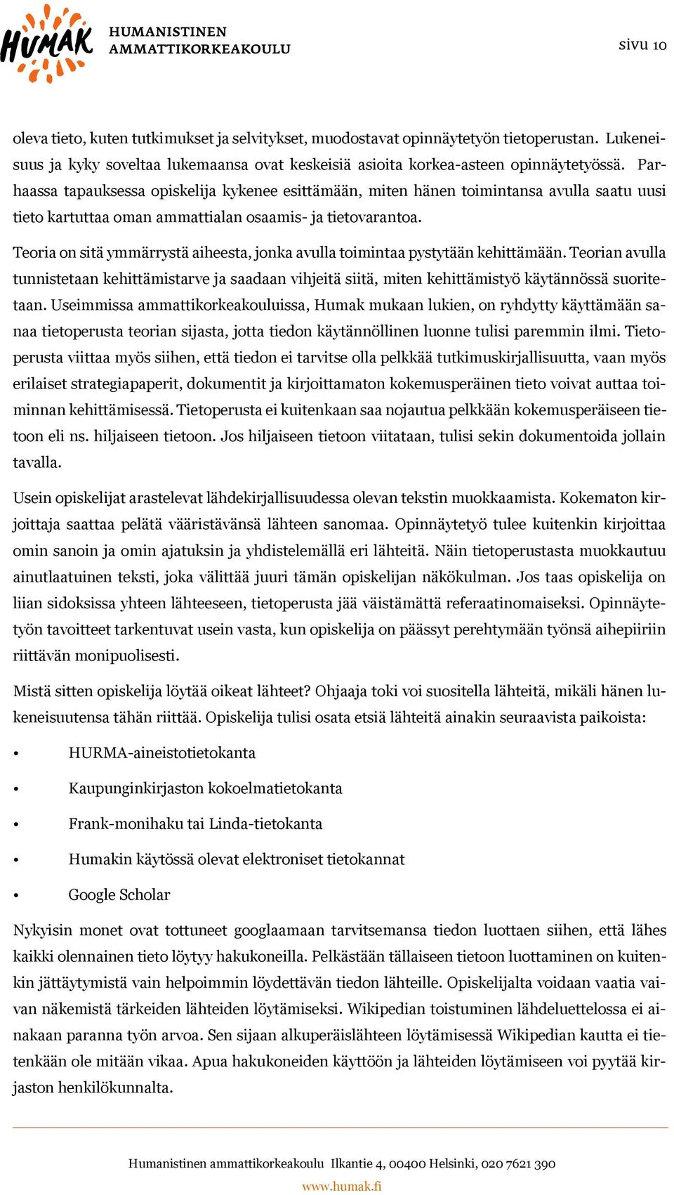 Teoria on sitä ymmärrystä aiheesta, jonka avulla toimintaa pystytään kehittämään. Teorian avulla tunnistetaan kehittämistarve ja saadaan vihjeitä siitä, miten kehittämistyö käytännössä suoritetaan.