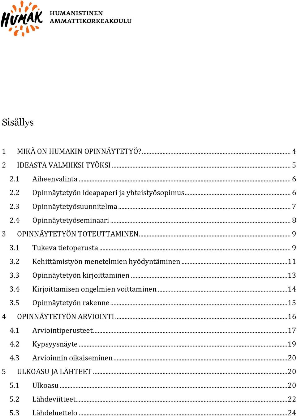 3 Opinnäytetyön kirjoittaminen... 13 3.4 Kirjoittamisen ongelmien voittaminen... 14 3.5 Opinnäytetyön rakenne... 15 4 OPINNÄYTETYÖN ARVIOINTI... 16 4.