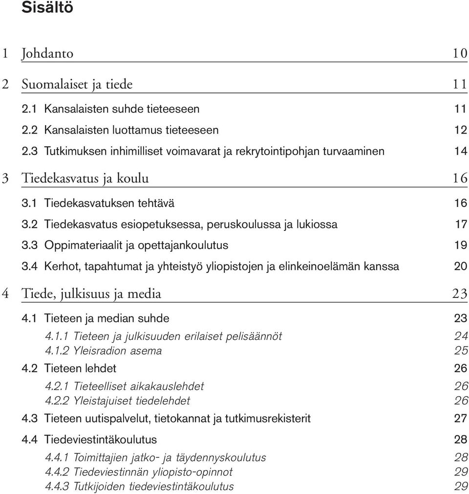 3 Oppimateriaalit ja opettajankoulutus 19 3.4 Kerhot, tapahtumat ja yhteistyö yliopistojen ja elinkeinoelämän kanssa 20 4 Tiede, julkisuus ja media 23 4.1 Tieteen ja median suhde 23 4.1.1 Tieteen ja julkisuuden erilaiset pelisäännöt 24 4.