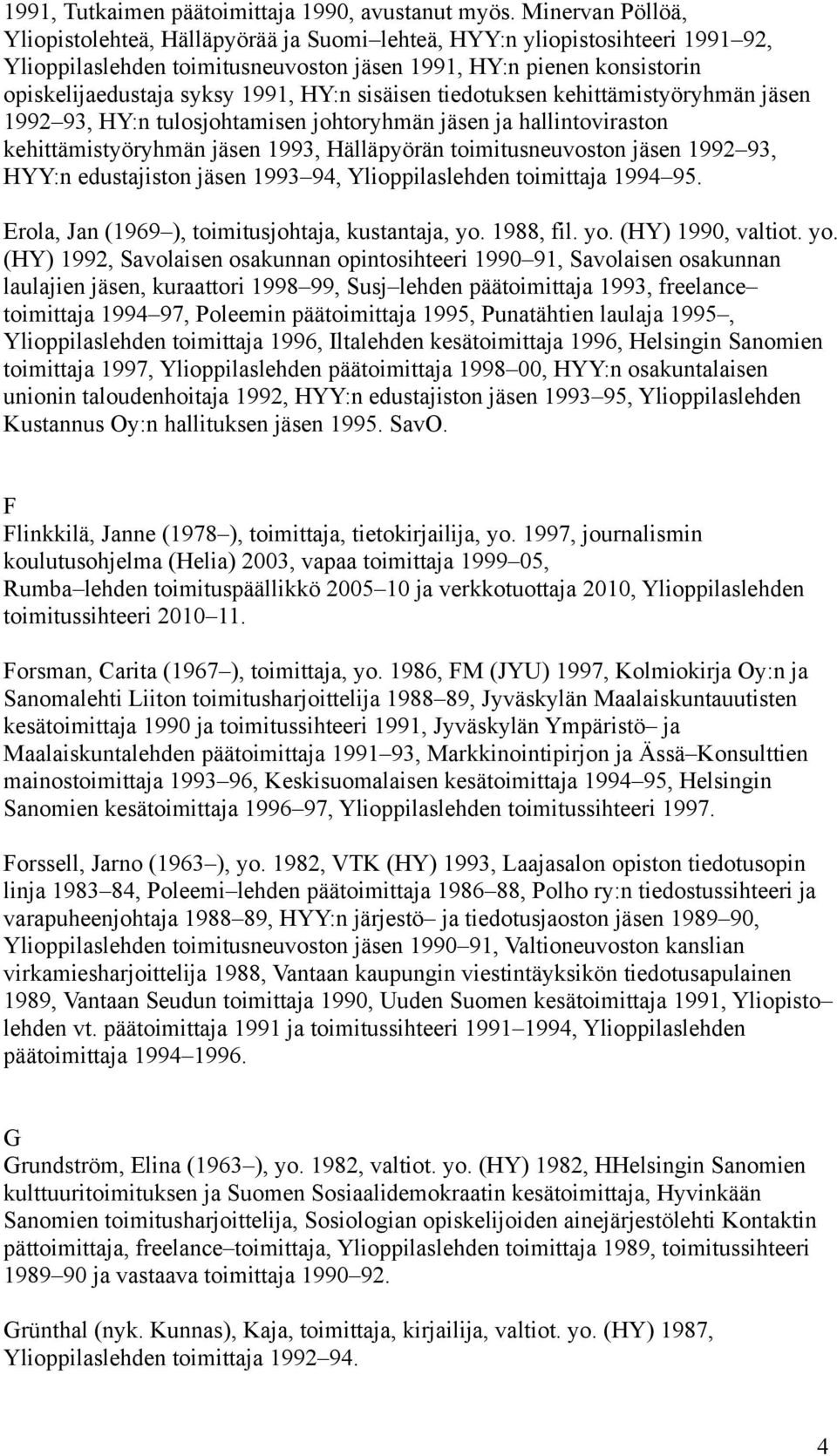 HY:n sisäisen tiedotuksen kehittämistyöryhmän jäsen 1992 93, HY:n tulosjohtamisen johtoryhmän jäsen ja hallintoviraston kehittämistyöryhmän jäsen 1993, Hälläpyörän toimitusneuvoston jäsen 1992 93,