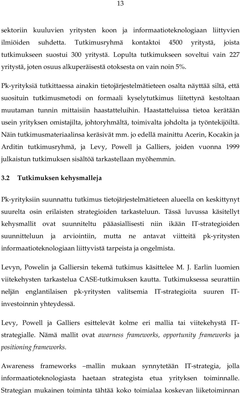 Pk-yrityksiä tutkittaessa ainakin tietojärjestelmätieteen osalta näyttää siltä, että suosituin tutkimusmetodi on formaali kyselytutkimus liitettynä kestoltaan muutaman tunnin mittaisiin