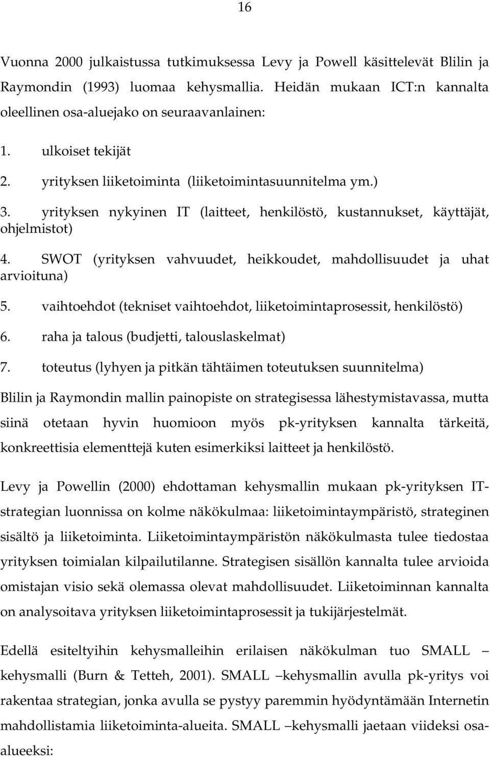 SWOT (yrityksen vahvuudet, heikkoudet, mahdollisuudet ja uhat arvioituna) 5. vaihtoehdot (tekniset vaihtoehdot, liiketoimintaprosessit, henkilöstö) 6. raha ja talous (budjetti, talouslaskelmat) 7.