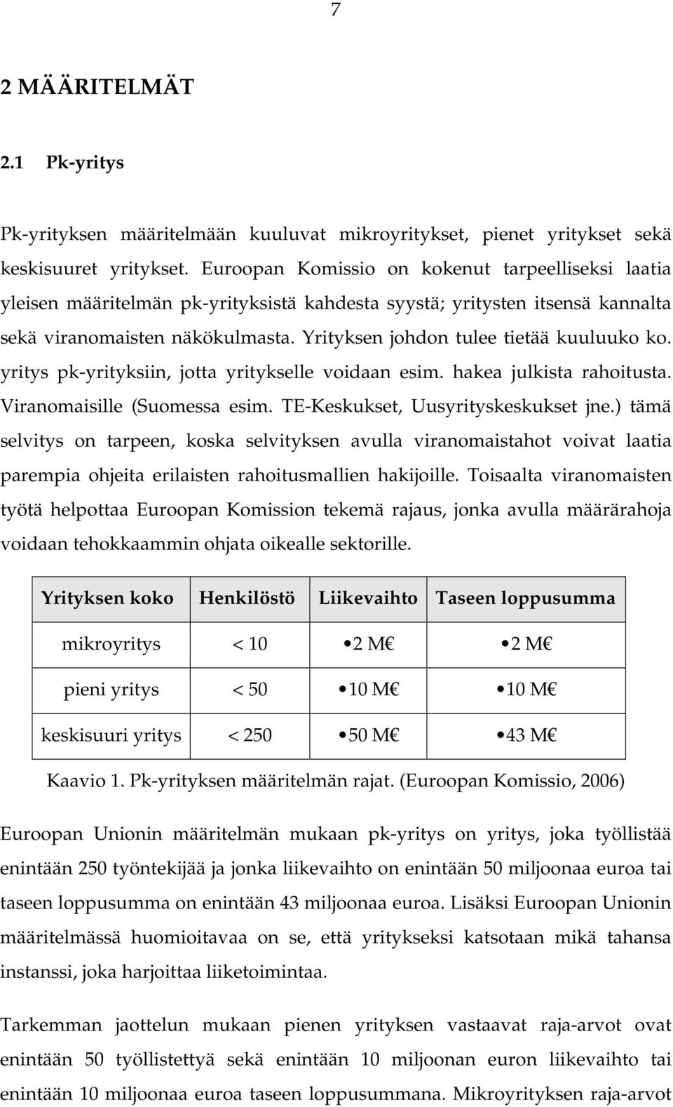 Yrityksen johdon tulee tietää kuuluuko ko. yritys pk-yrityksiin, jotta yritykselle voidaan esim. hakea julkista rahoitusta. Viranomaisille (Suomessa esim. TE-Keskukset, Uusyrityskeskukset jne.