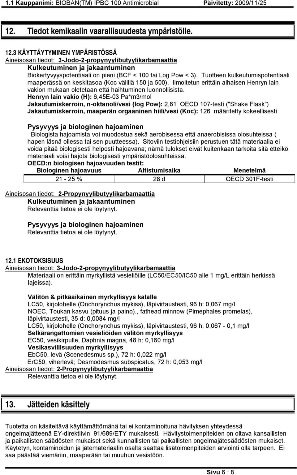 Tuotteen kulkeutumispotentiaali maaperässä on keskitasoa (Koc välillä 150 ja 500). Ilmoitetun erittäin alhaisen Henryn lain vakion mukaan oletetaan että haihtuminen luonnollisista.