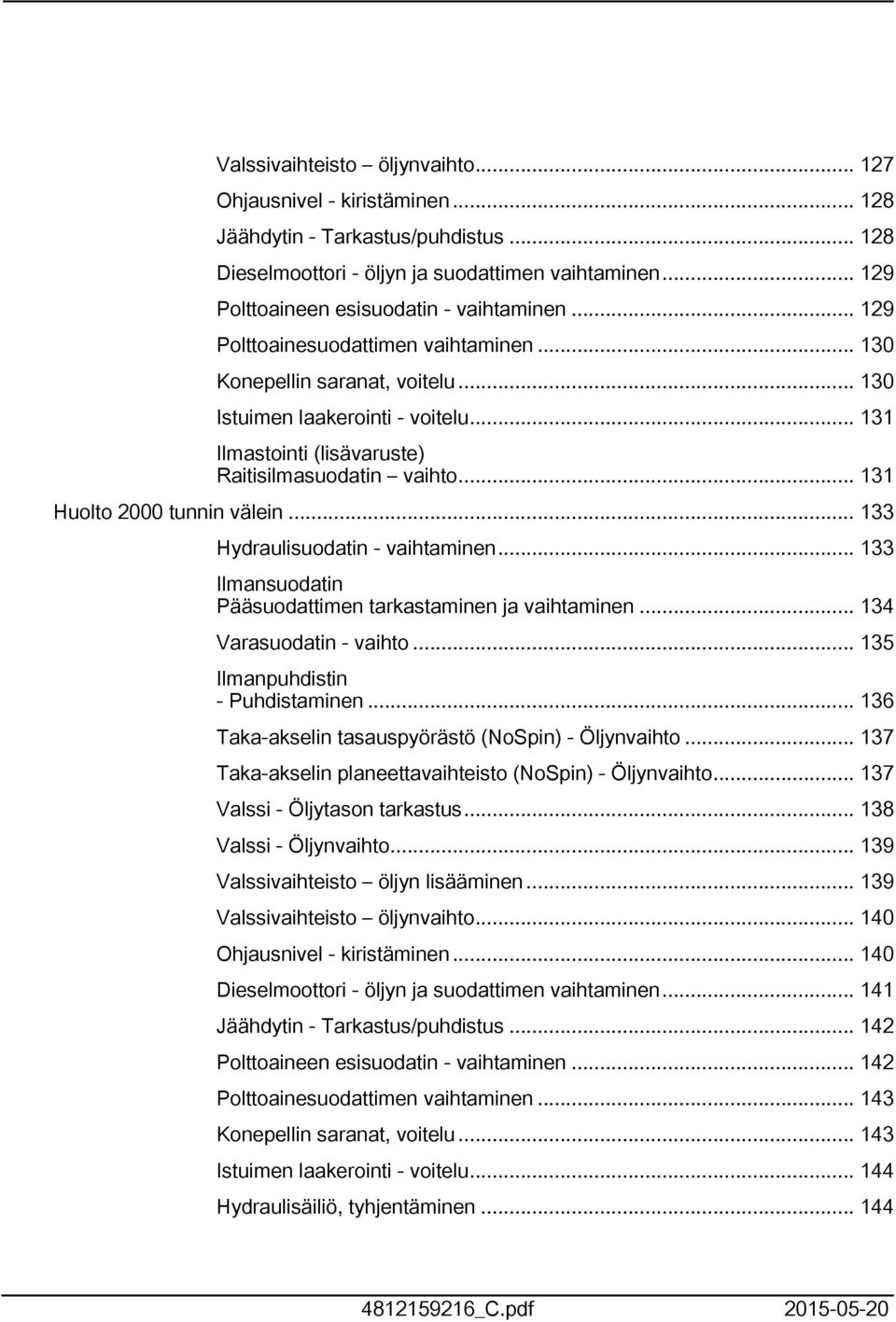 .. 33 Hydraulisuodatin - vaihtaminen... 33 Ilmansuodatin Pääsuodattimen tarkastaminen ja vaihtaminen... 34 Varasuodatin - vaihto... 35 Ilmanpuhdistin - Puhdistaminen.