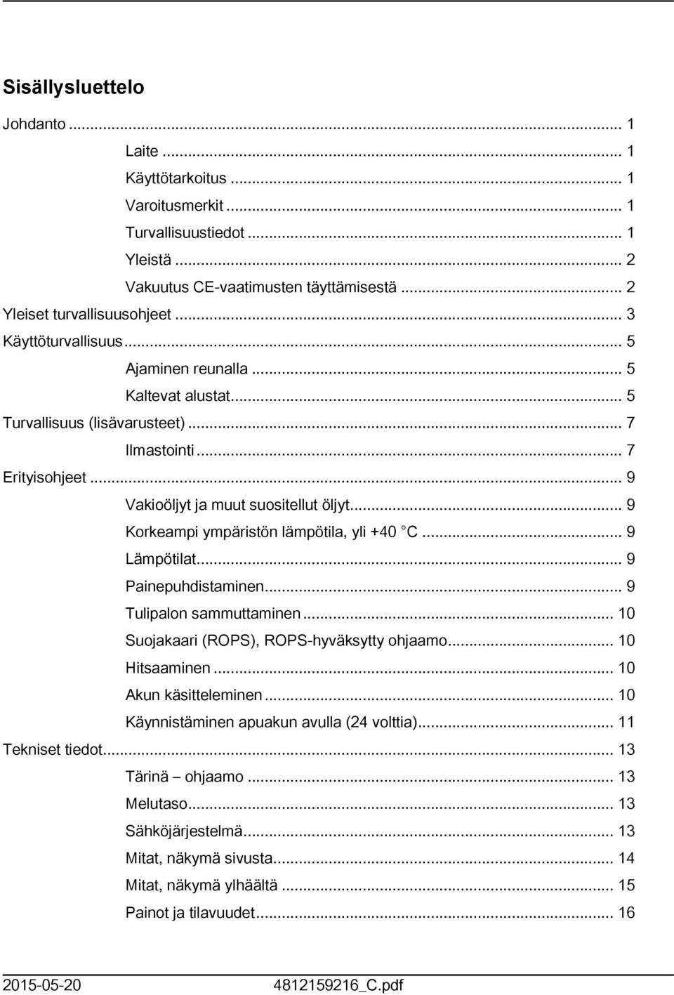 .. 9 Korkeampi ympäristön lämpötila, yli +40 C... 9 Lämpötilat... 9 Painepuhdistaminen... 9 Tulipalon sammuttaminen... 0 Suojakaari (ROPS), ROPS-hyväksytty ohjaamo... 0 Hitsaaminen.