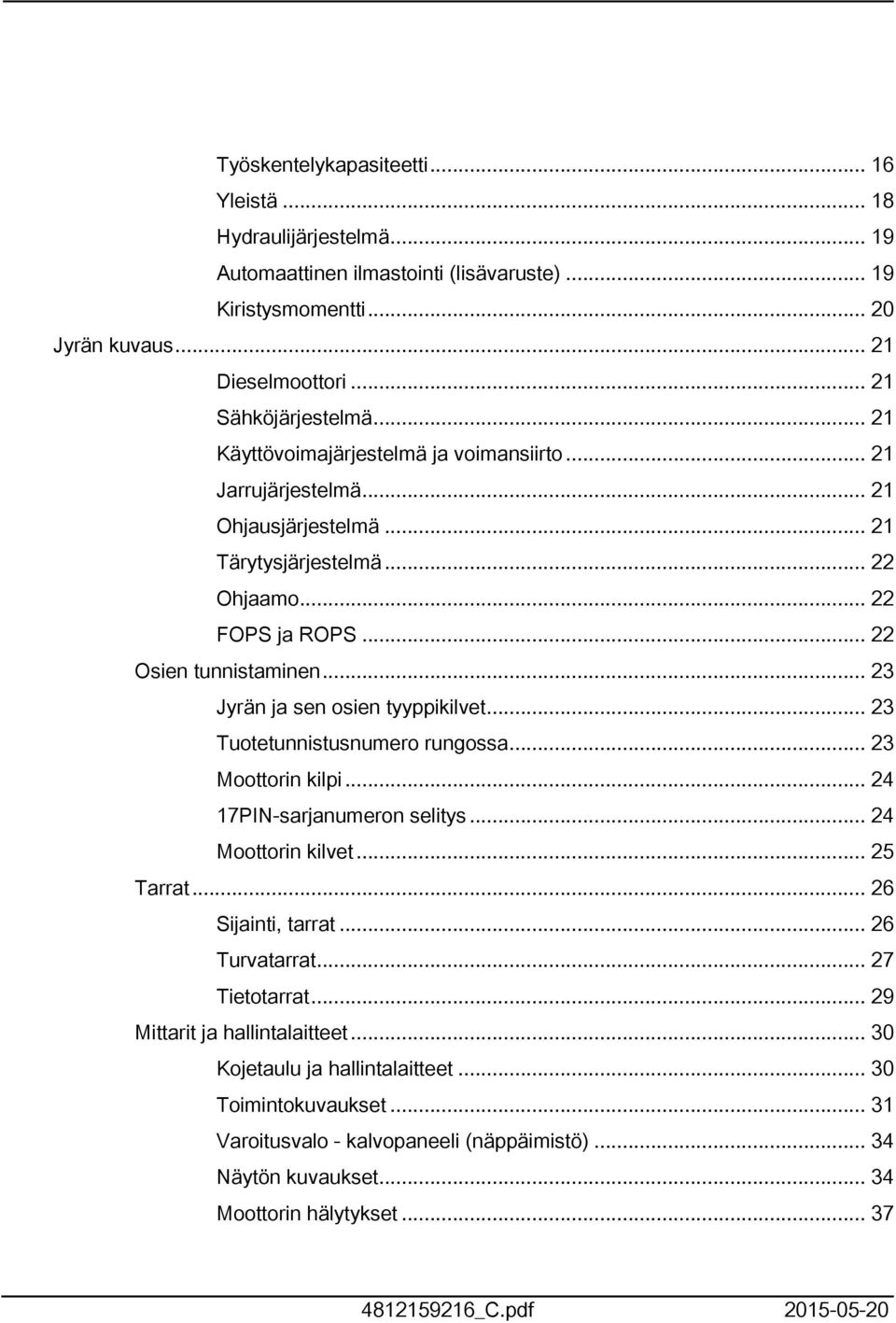 .. 23 Jyrän ja sen osien tyyppikilvet... 23 Tuotetunnistusnumero rungossa... 23 Moottorin kilpi... 24 7PIN-sarjanumeron selitys... 24 Moottorin kilvet... 25 Tarrat... 26 Sijainti, tarrat.