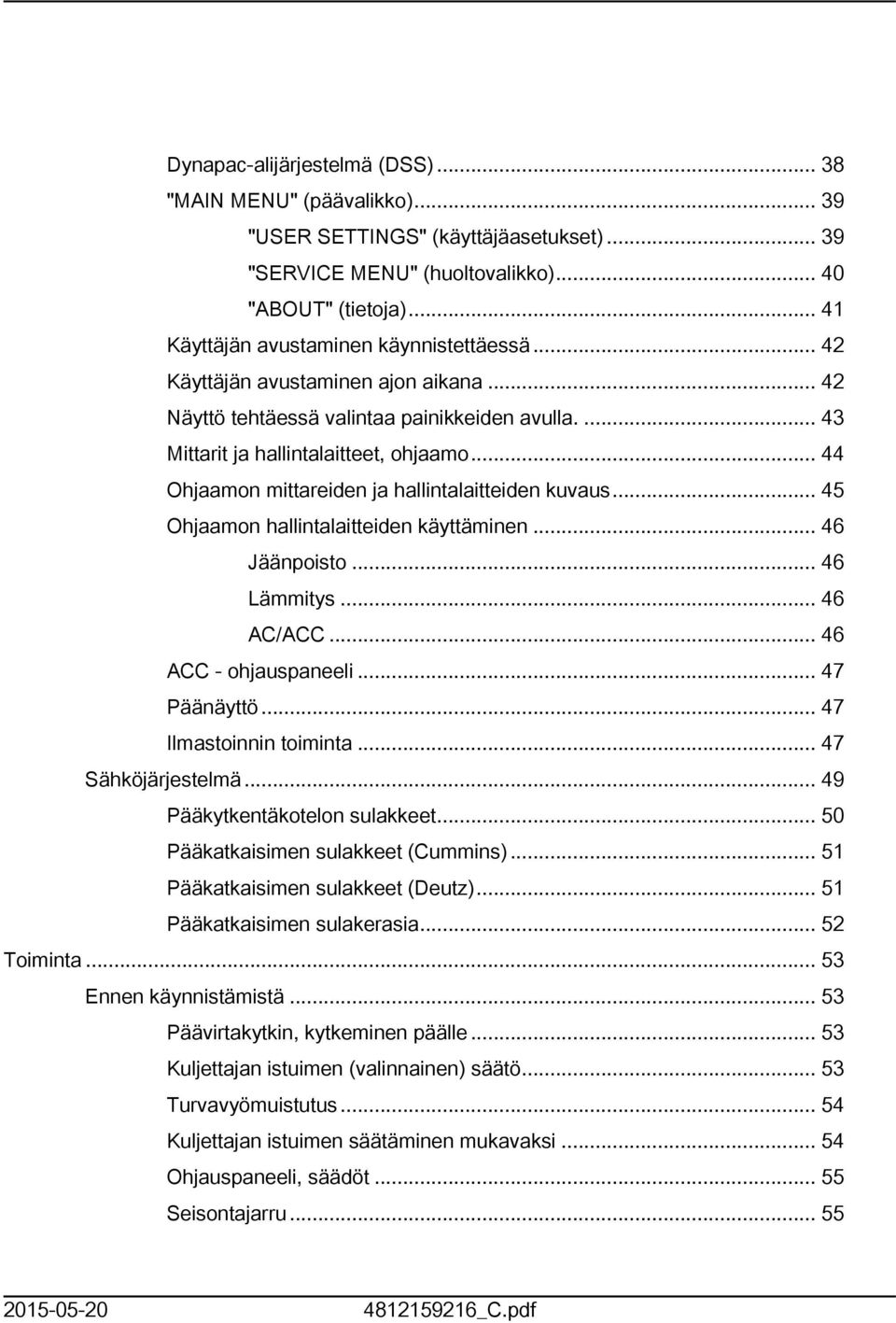 .. 44 Ohjaamon mittareiden ja hallintalaitteiden kuvaus... 45 Ohjaamon hallintalaitteiden käyttäminen... 46 Jäänpoisto... 46 Lämmitys... 46 AC/ACC... 46 ACC - ohjauspaneeli... 47 Päänäyttö.