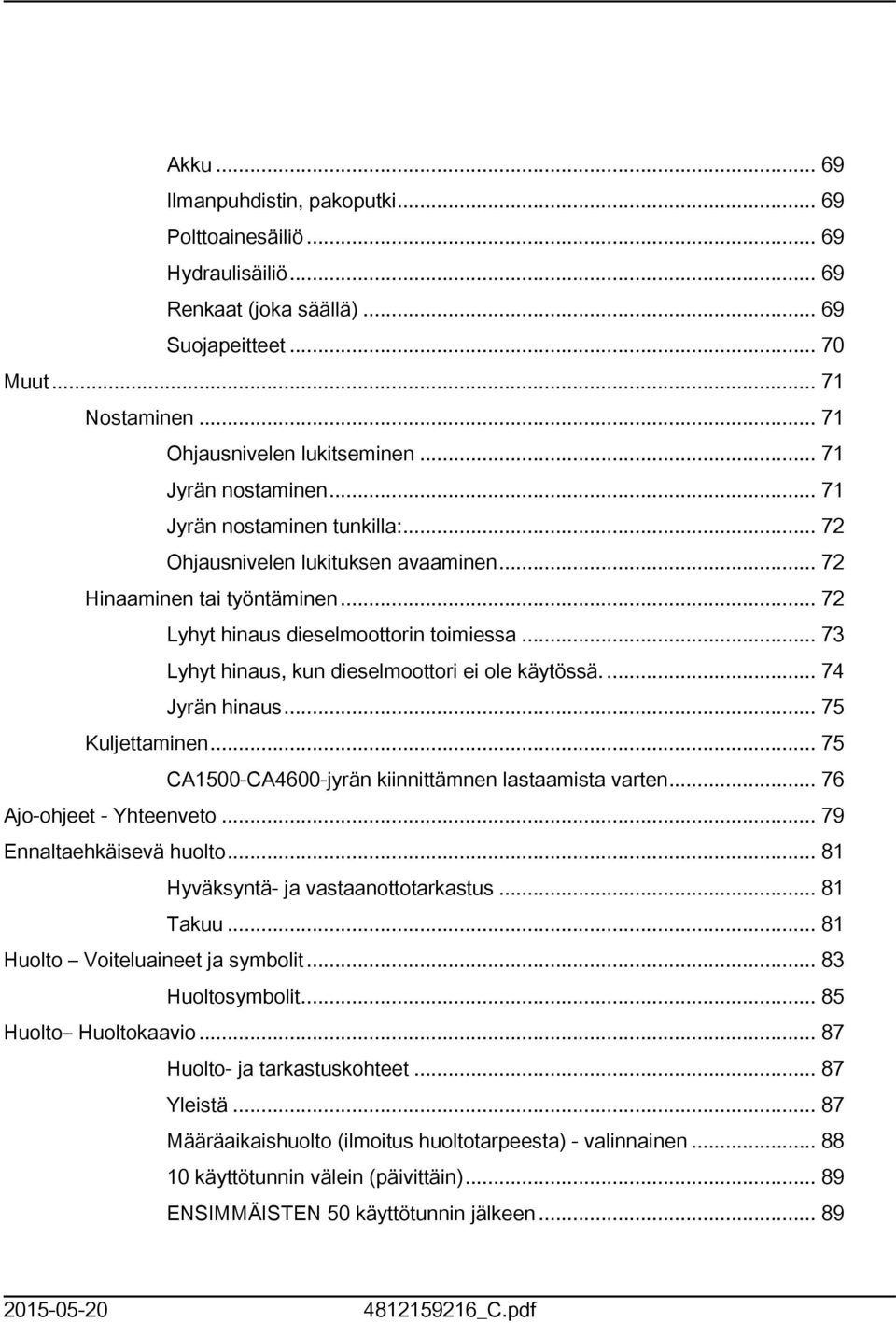 .. 73 Lyhyt hinaus, kun dieselmoottori ei ole käytössä.... 74 Jyrän hinaus... 75 Kuljettaminen... 75 CA500-CA4600-jyrän kiinnittämnen lastaamista varten... 76 Ajo-ohjeet - Yhteenveto.