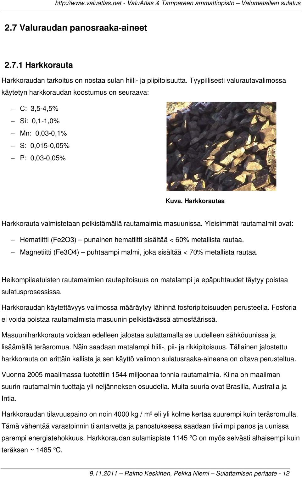 Harkkorautaa Harkkorauta valmistetaan pelkistämällä rautamalmia masuunissa. Yleisimmät rautamalmit ovat: Hematiitti (Fe2O3) punainen hematiitti sisältää < 60% metallista rautaa.