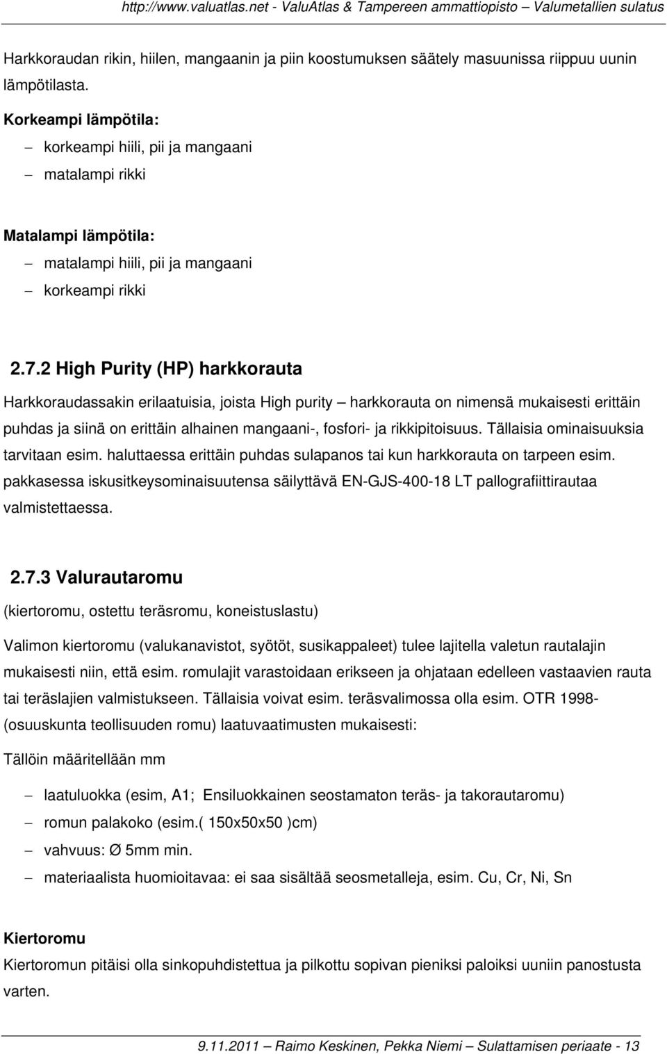 2 High Purity (HP) harkkorauta Harkkoraudassakin erilaatuisia, joista High purity harkkorauta on nimensä mukaisesti erittäin puhdas ja siinä on erittäin alhainen mangaani-, fosfori- ja rikkipitoisuus.